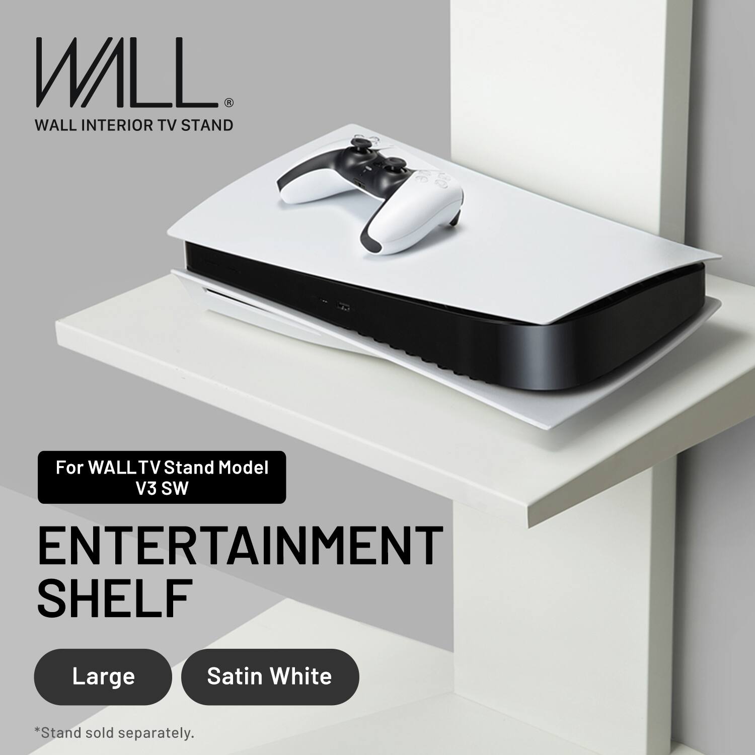 WALL INTERIOR TV STAND

For WALL TV Stand Model V3 SW

ENTERTAINMENT SHELF

Large Satin White

*Stand sold separately.