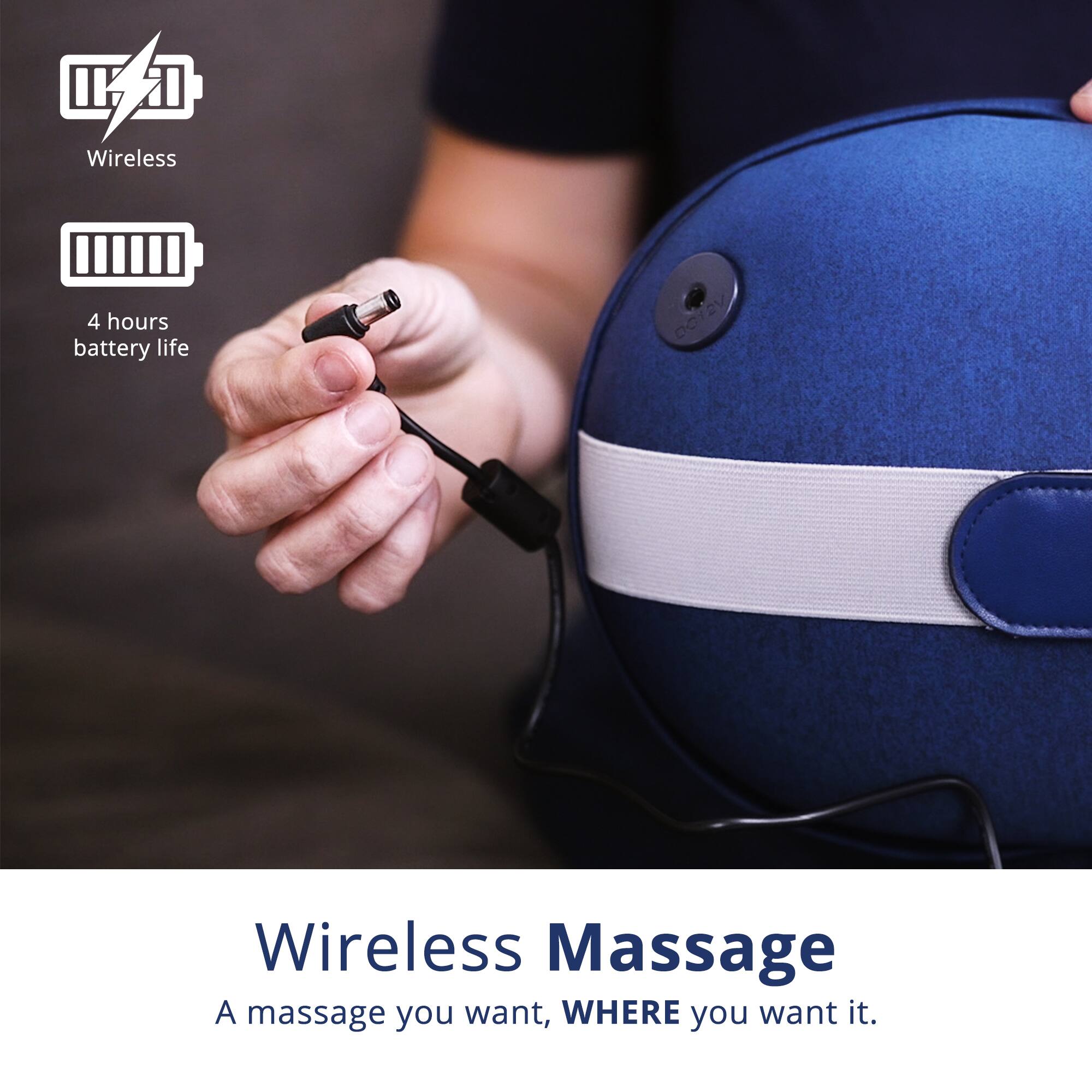 Wireless  
4 hours battery life  

Wireless Massage  
A massage you want, WHERE you want it.
