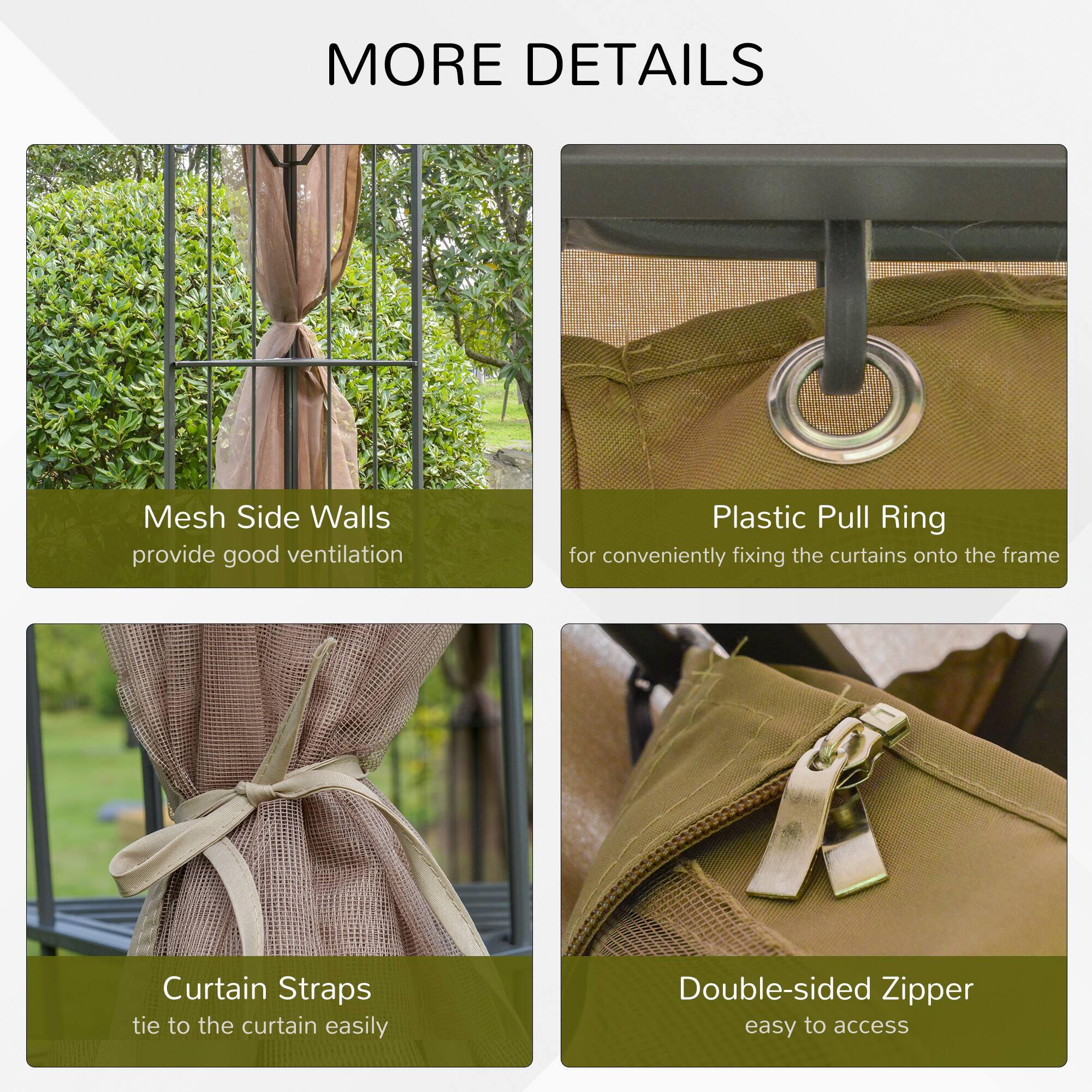 MORE DETAILS

Mesh Side Walls provide good ventilation
Plastic Pull Ring for conveniently fixing the curtains onto the frame
Curtain Straps tie to the curtain easily
Double-sided Zipper easy to access