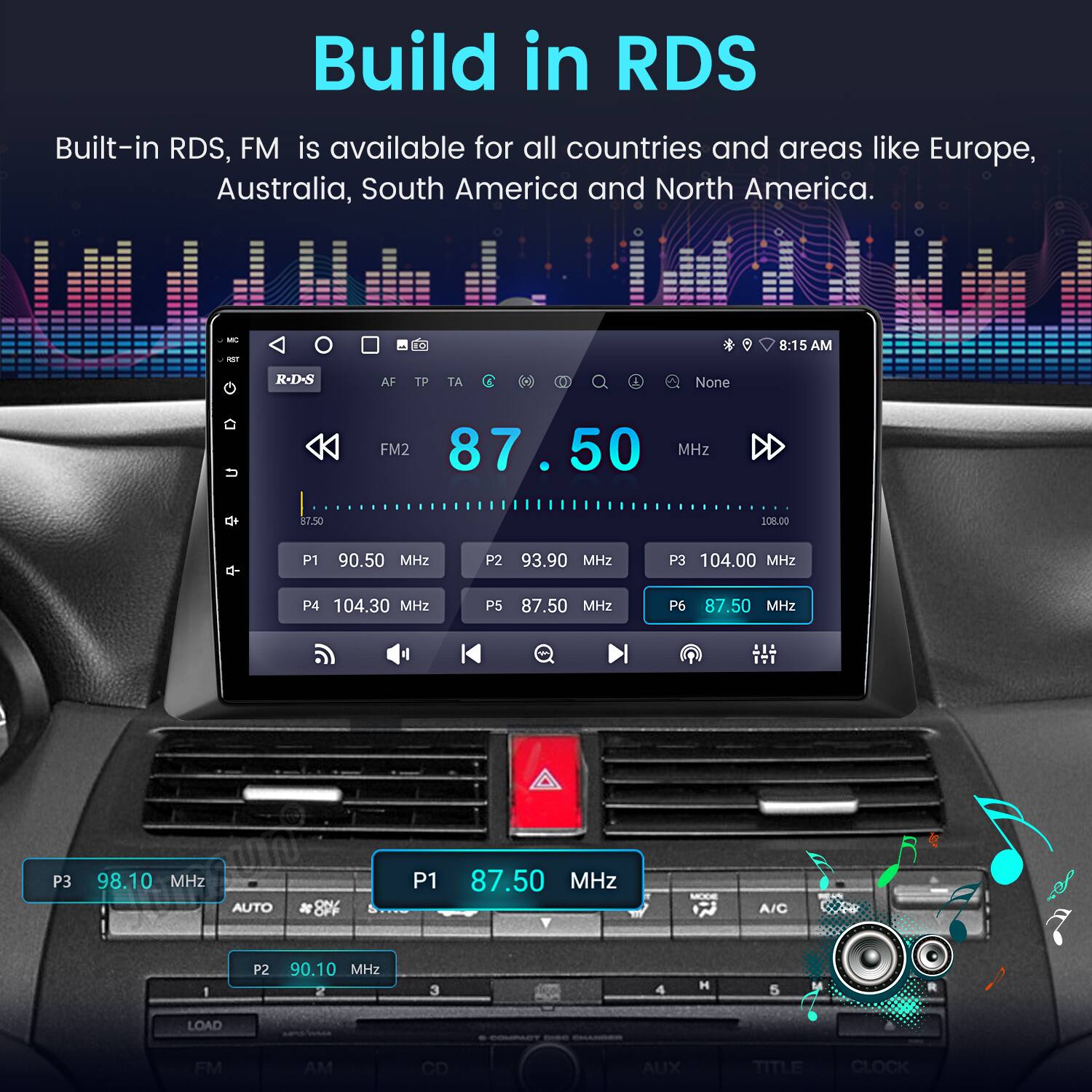 Build in RDS

Built-in RDS, FM is available for all countries and areas like Europe, Australia, South America and North America.

- D 8:15 AM
- R-D-S
- AF
- TP
- TA
- G
- None
- FM2 87.50 MHz
- 57.50
- 108.00
- P1 90.50 MHz
- P2 93.90 MHz
- P3 104.00 MHz
- P4 104.30 MHz
- P5 87.50 MHz
- P6 87.50 MHz
- P3 98.10 MHz
- AUTO
- P1 87.50 MHz
- A/C 1
- P2 90.10 MHz
- 3
- 4
- H
- 5
- LOAD
- FM
- AM
- CD
- AUX
- TITLE
- CLOCK