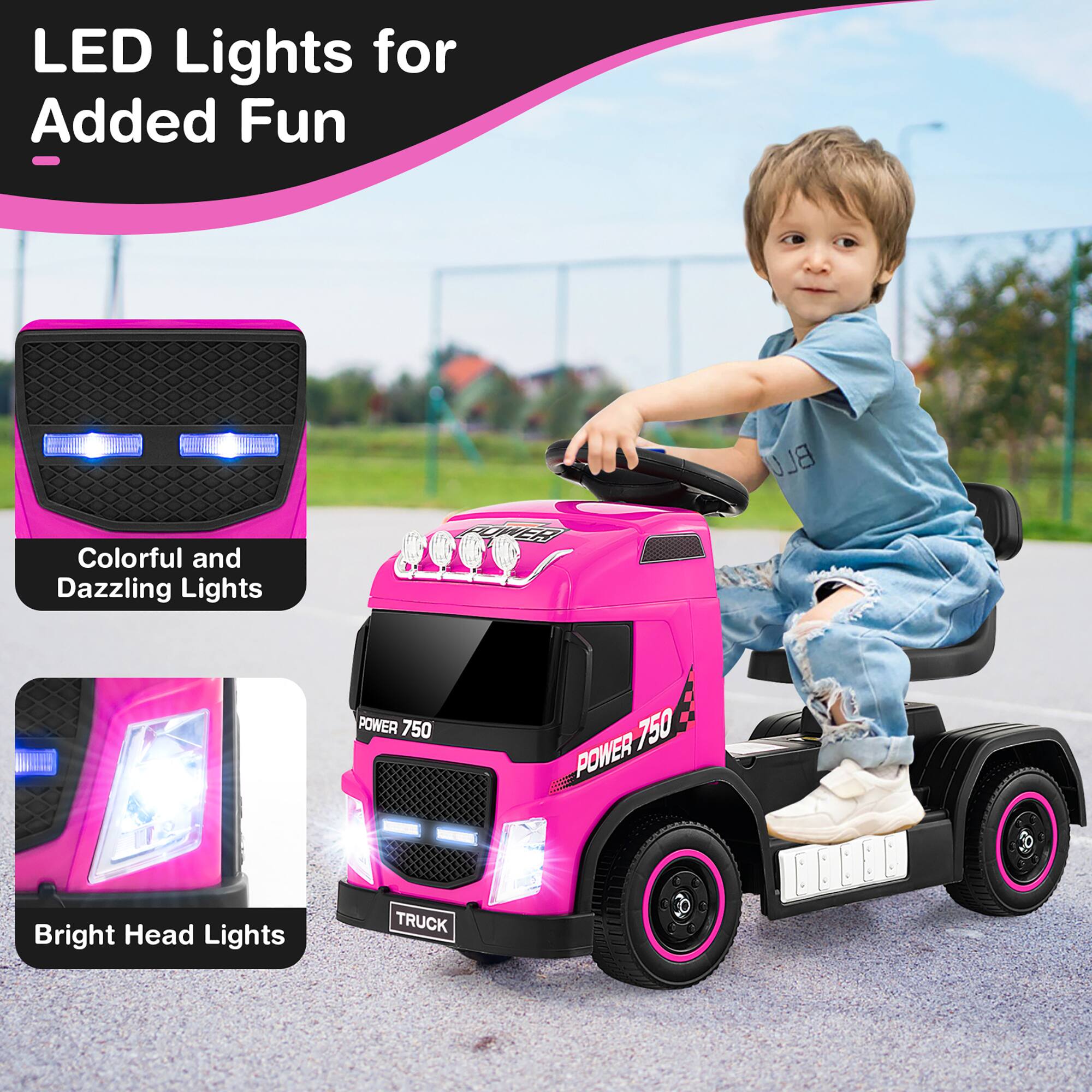 LED Lights for Added Fun

Colorful and Dazzling Lights

Bright Head Lights

POWER 750

TRUCK