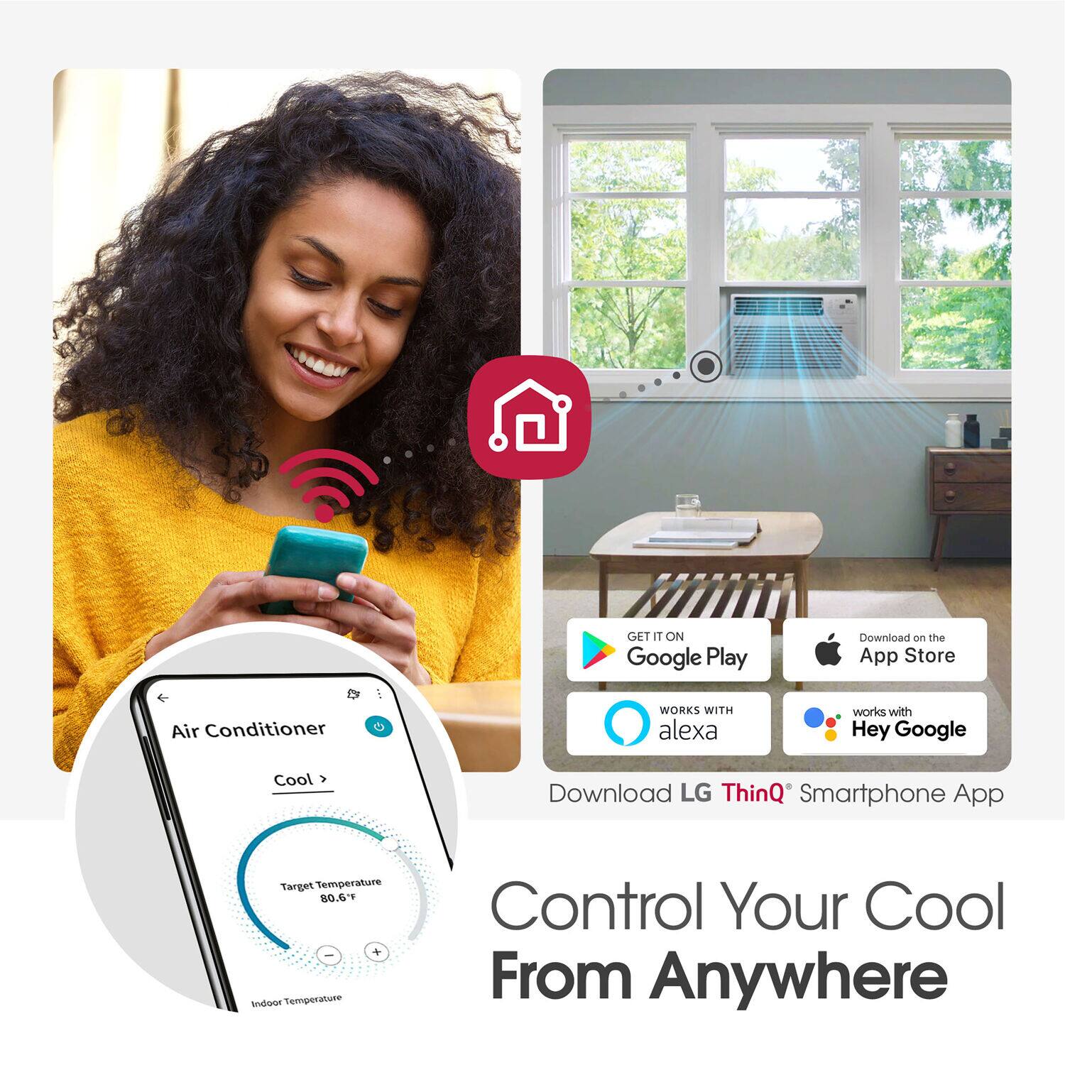 GET IT ON Google Play Download on the App Store  
Air Conditioner WORKS WITH alexa works with Hey Google  
Cool >  
Download LG ThinQ Smartphone App  
Target Temperature 80.6°F  
Indoor Temperature Control Your Cool From Anywhere