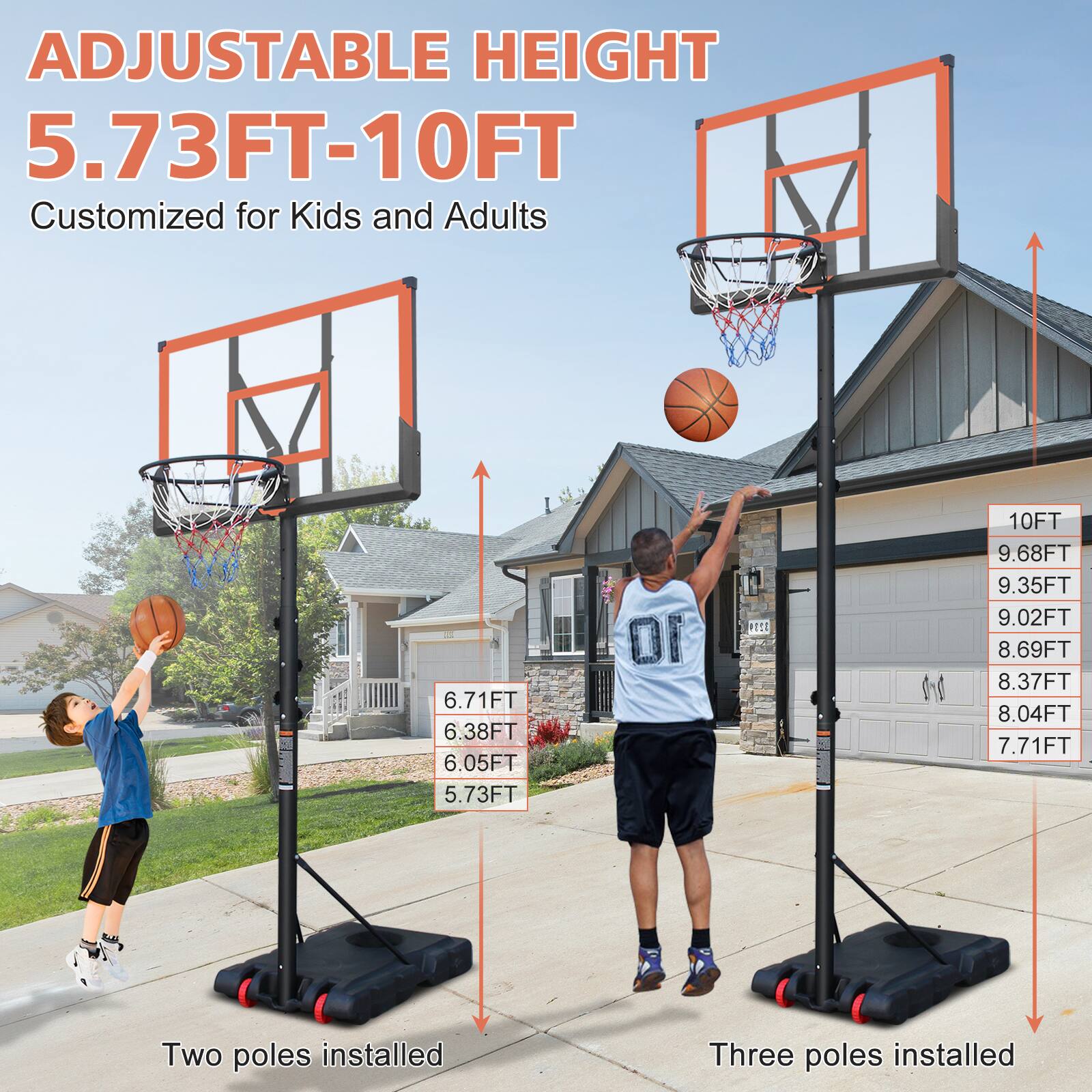 ADJUSTABLE HEIGHT  
5.73FT-10FT  
Customized for Kids and Adults  

Two poles installed  
6.71FT  
6.38FT  
6.05FT  
5.73FT  

Three poles installed  
10FT  
9.68FT  
9.35FT  
9.02FT  
8.69FT  
8.37FT  
8.04FT  
7.71FT