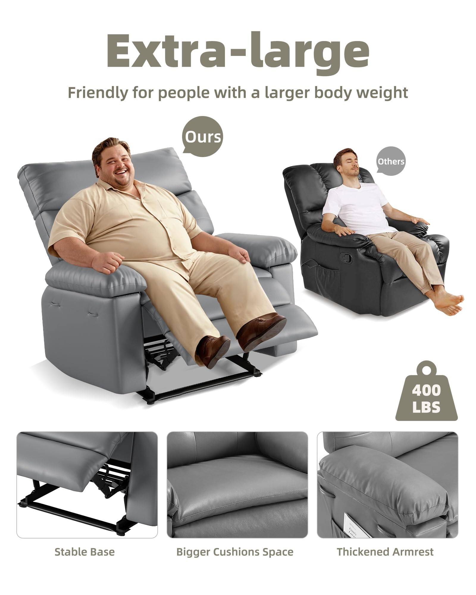 Extra-large  
Friendly for people with a larger body weight  

Ours  
Others  

400 LBS  

Stable Base  
Bigger Cushions Space  
Thickened Armrest