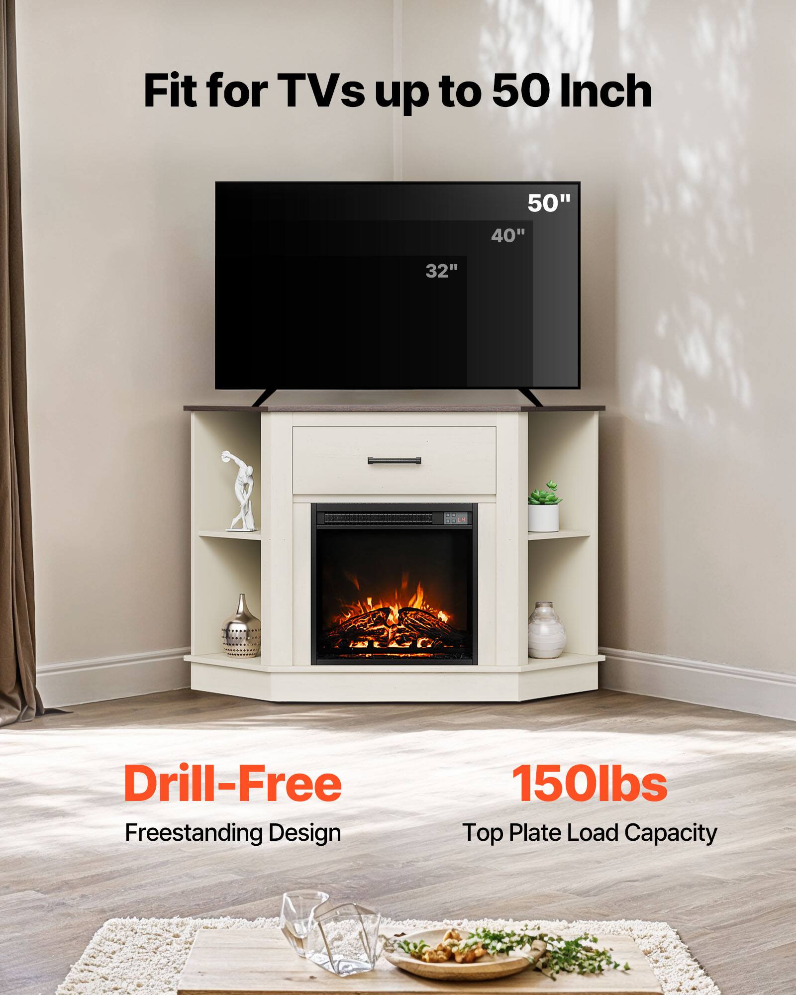 Fit for TVs up to 50 Inch  
50" 40" 32"  

Drill-Free Freestanding Design  

150lbs Top Plate Load Capacity