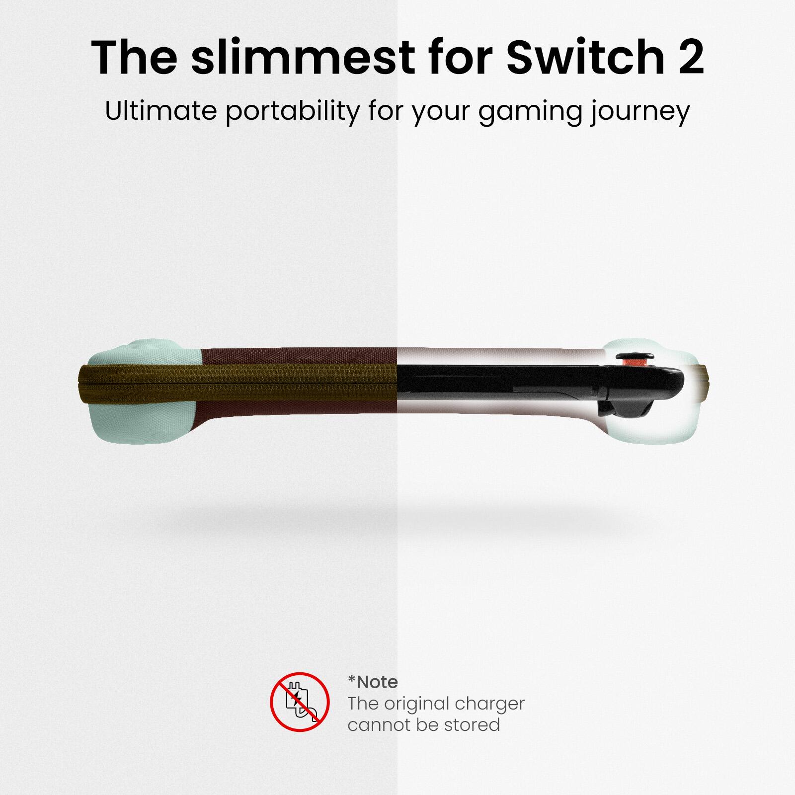 The slimmest for Switch 2  
Ultimate portability for your gaming journey  

*Note  
The original charger cannot be stored