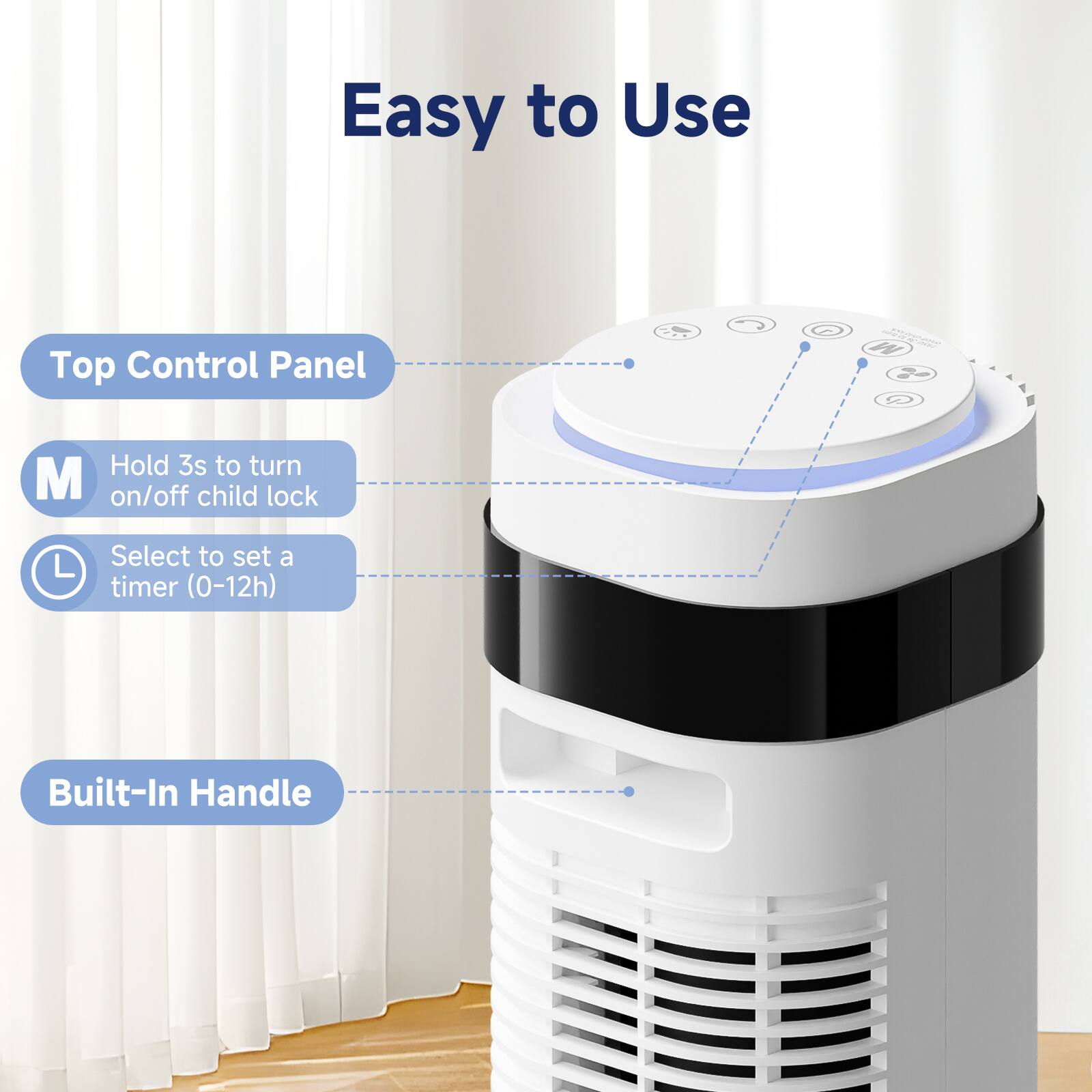 Easy to Use

Top Control Panel

Hold 3s to turn on/off child lock

Select to set a timer (0-12h)

Built-In Handle