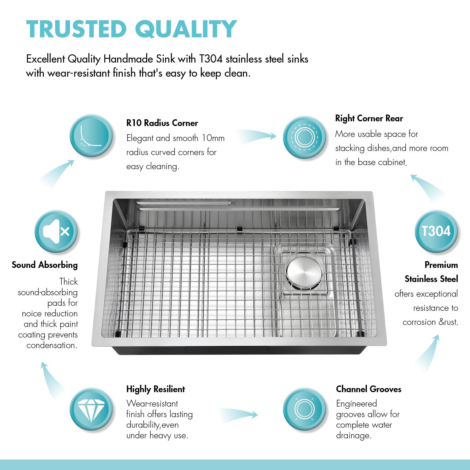 TRUSTED QUALITY

Excellent Quality Handmade Sink with T304 stainless steel sinks with wear-resistant finish that's easy to keep clean.

R10 Radius Corner
Elegant and smooth 10mm radius curved corners for easy cleaning.

Right Corner Rear
More usable space for stacking dishes, and more room in the base cabinet.

Sound Absorbing
Thick sound-absorbing pads for noise reduction and thick paint coating prevents condensation.

Premium Stainless Steel
Offers exceptional resistance to corrosion & rust.

Highly Resilient
Wear-resistant finish offers lasting durability, even under heavy use.

Channel Grooves
Engineered grooves allow for complete water drainage.
