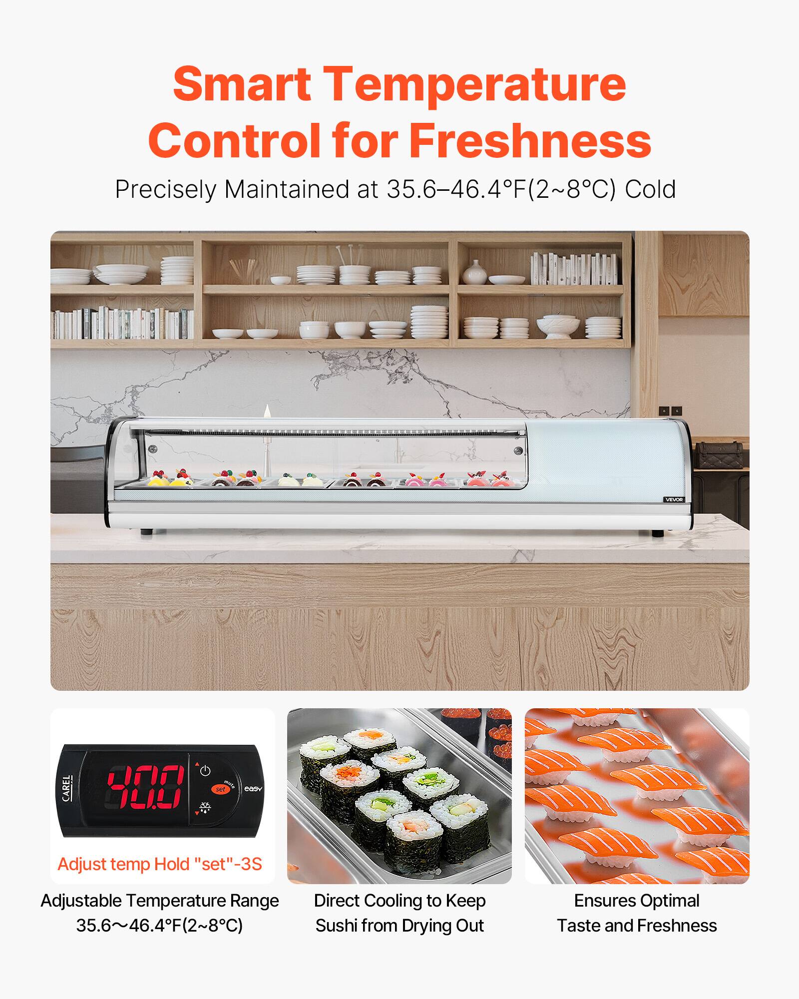 Smart Temperature Control for Freshness  
Precisely Maintained at 35.6–46.4°F (2–8°C) Cold  

Adjust temp Hold "set" -3S  
Adjustable Temperature Range 35.6–46.4°F (2–8°C)  
Direct Cooling to Keep Sushi from Drying Out  
Ensures Optimal Taste and Freshness