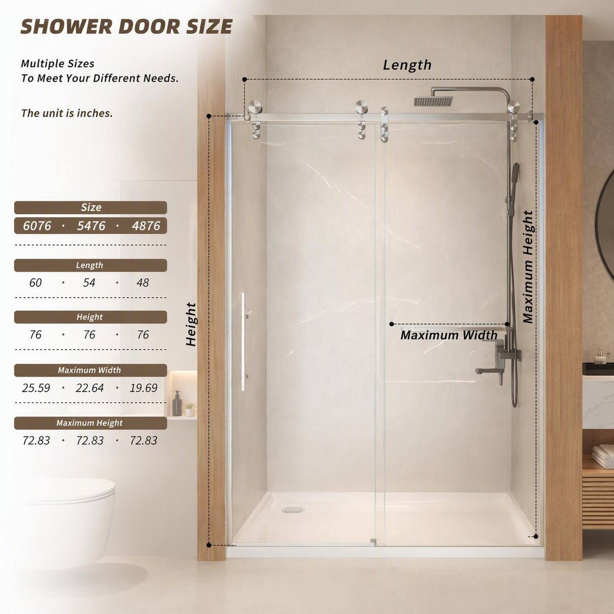 SHOWER DOOR SIZE

Multiple Sizes To Meet Your Different Needs.

The unit is inches.

Size 6076 5476 4876  
Length 60 54 48  
Height 76 76 76  
Maximum Width 25.59 22.64 19.69  
Maximum Height 72.83 72.83 72.83