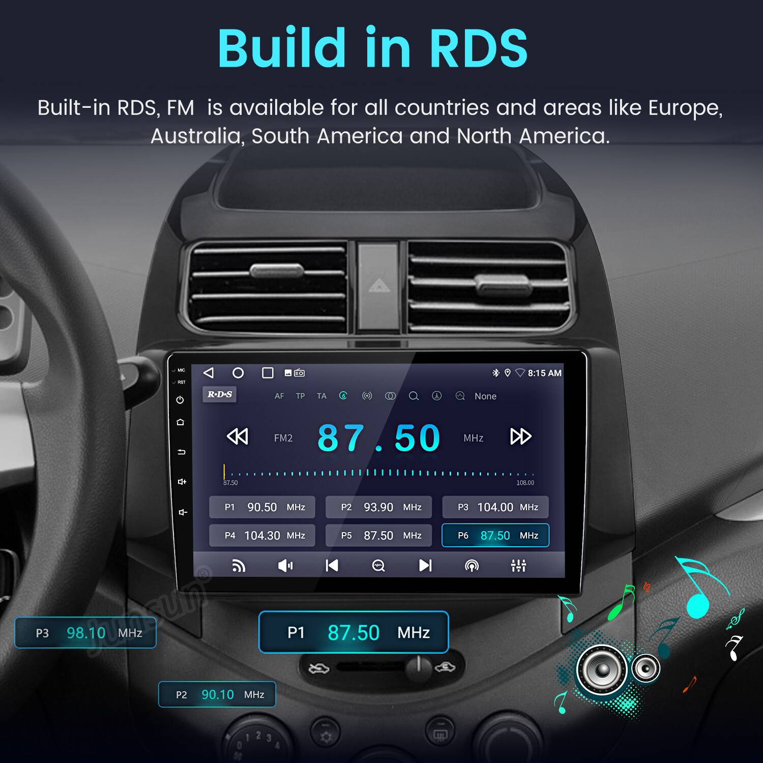 Build in RDS

Built-in RDS, FM is available for all countries and areas like Europe, Australia, South America and North America.

- P1 90.50 MHz
- P2 93.90 MHz
- P3 98.10 MHz
- P4 104.30 MHz
- P5 87.50 MHz
- P6 87.50 MHz
- P3 104.00 MHz

RDS AF TP TA 0 A None

87.50 MHz

ITI 0 1 2 3 4