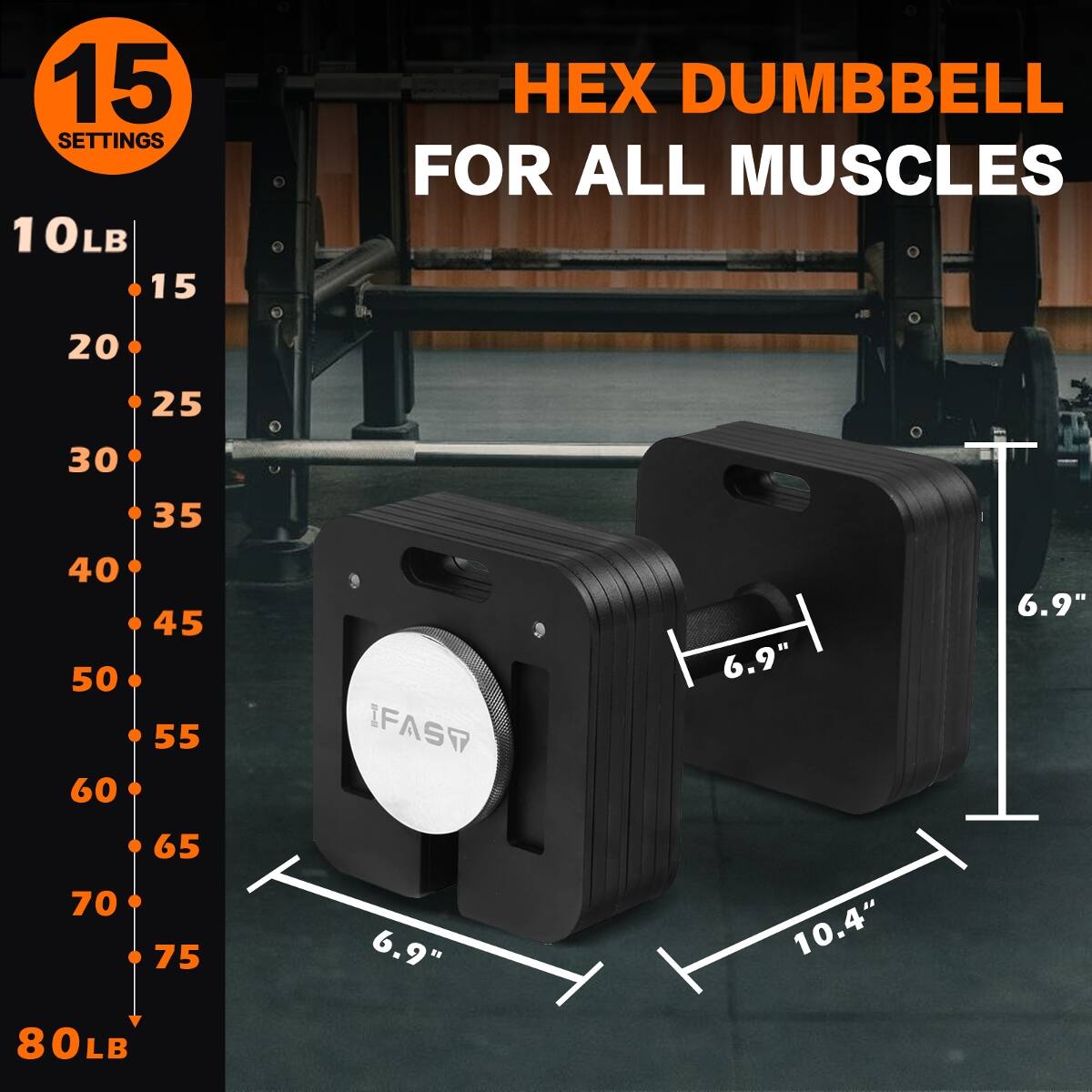 15 SETTINGS  
10LB  
15 X DUMBBELL FOR ALL MUSCLES  
20 25 30 35 40 45 50 55 60 65 70 75 80LB  
6.9" 6.9" 10.4"
