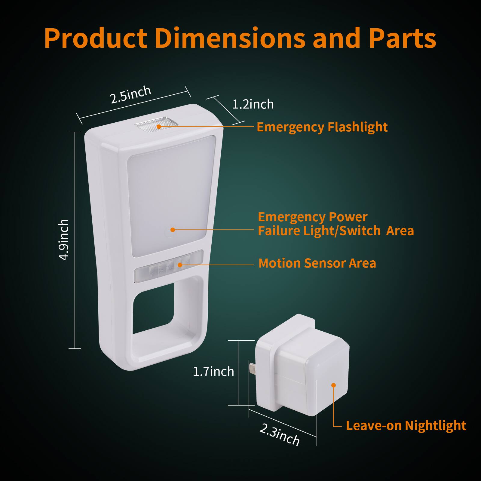 Product Dimensions and Parts

- 2.5 inch: Emergency Flashlight
- 1.2 inch: Emergency Power Failure Light/Switch Area
- 4.9 inch: Motion Sensor Area
- 1.7 inch: Leave-on Nightlight
- 2.3 inch: Leave-on Nightlight