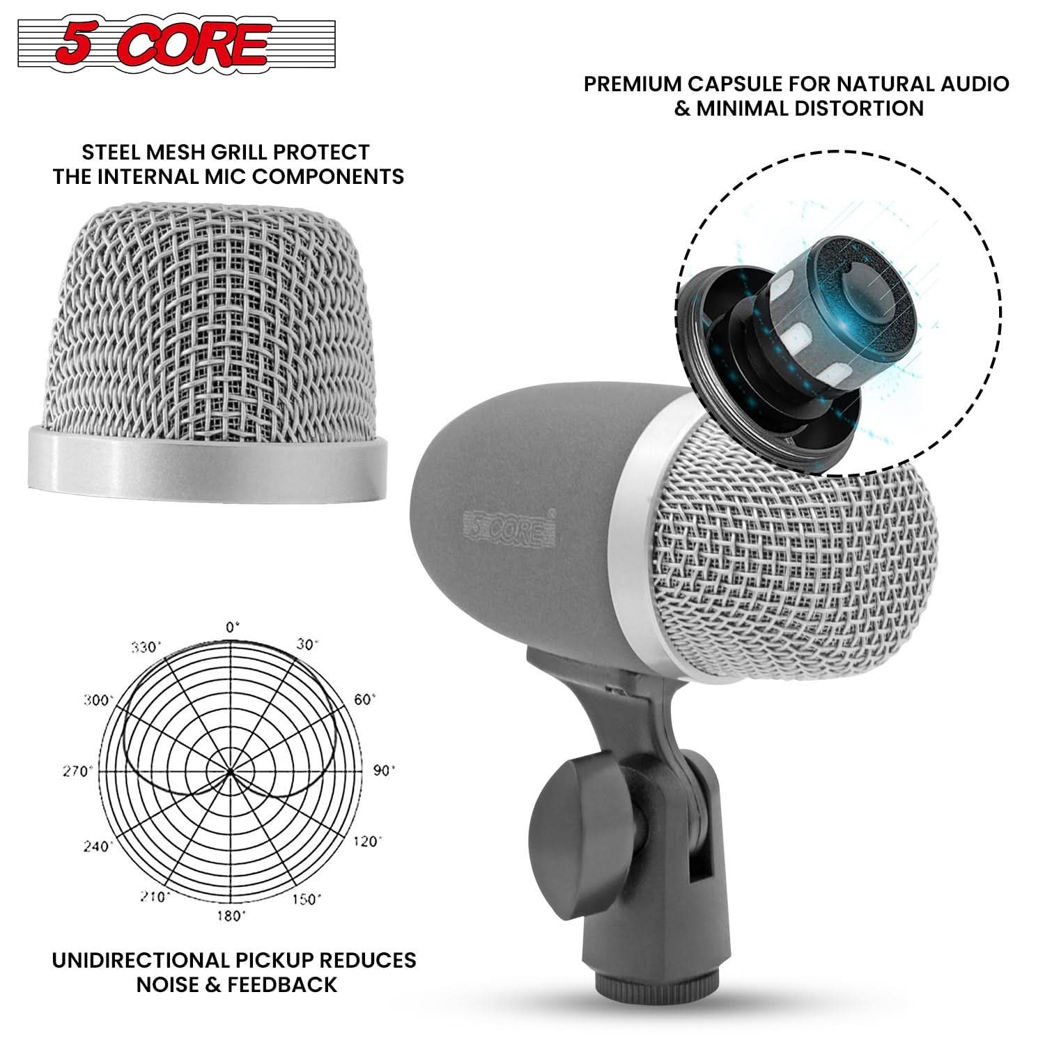 5 CORE

STEEL MESH GRILL PROTECT THE INTERNAL MIC COMPONENTS

PREMIUM CAPSULE FOR NATURAL AUDIO & MINIMAL DISTORTION

UNIDIRECTIONAL PICKUP REDUCES NOISE & FEEDBACK
