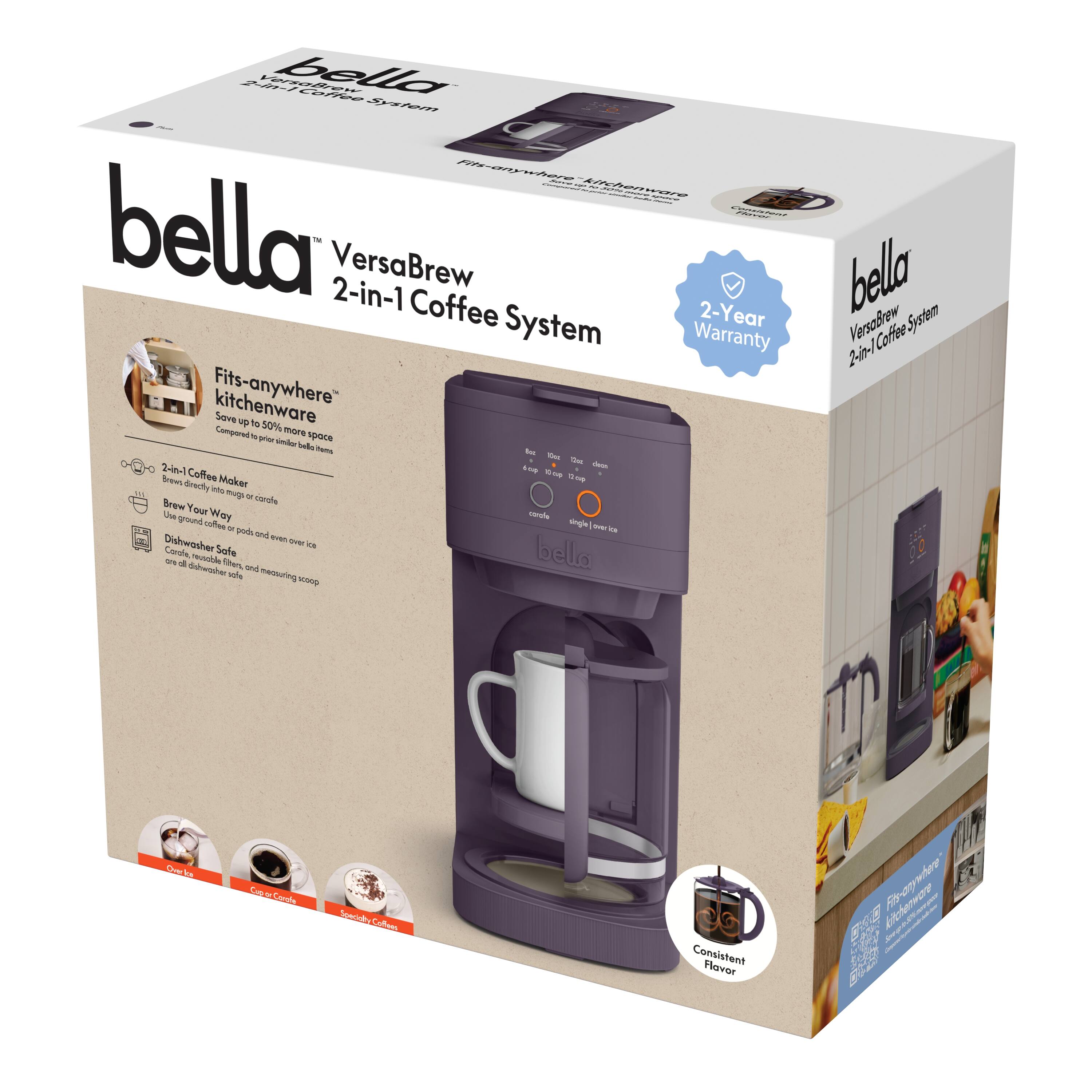bella  
VersaBrew 2-in-1 Coffee System  

2-Year Warranty  

Fits-anywhere kitchenware  
Save up to 50% more space  
Compared to other bella brewer themes  

2-in-1 Coffee Maker  
Brew directly into a mug or carafe  
Use ground coffee or pods, and even over ice  

Brew Your Way  
Consistent Flavor  

Dishwasher Safe  
Control, measure, and measuring scoop are dishwasher safe  

Consistent Flavor  

Drip  
Cup of Coffee  
Specialty Coffee  

Fits-anywhere kitchenware  
Save up to 50% more space  
Compared to other bella brewer themes  

2-in-1 Coffee Maker  
Brew directly into a mug or carafe  
Use ground coffee or pods, and even over ice  

Brew Your Way  
Consistent Flavor  

Dishwasher Safe  
Control, measure, and measuring scoop are dishwasher safe  

Consistent Flavor  

Drip  
Cup of Coffee  
Specialty Coffee