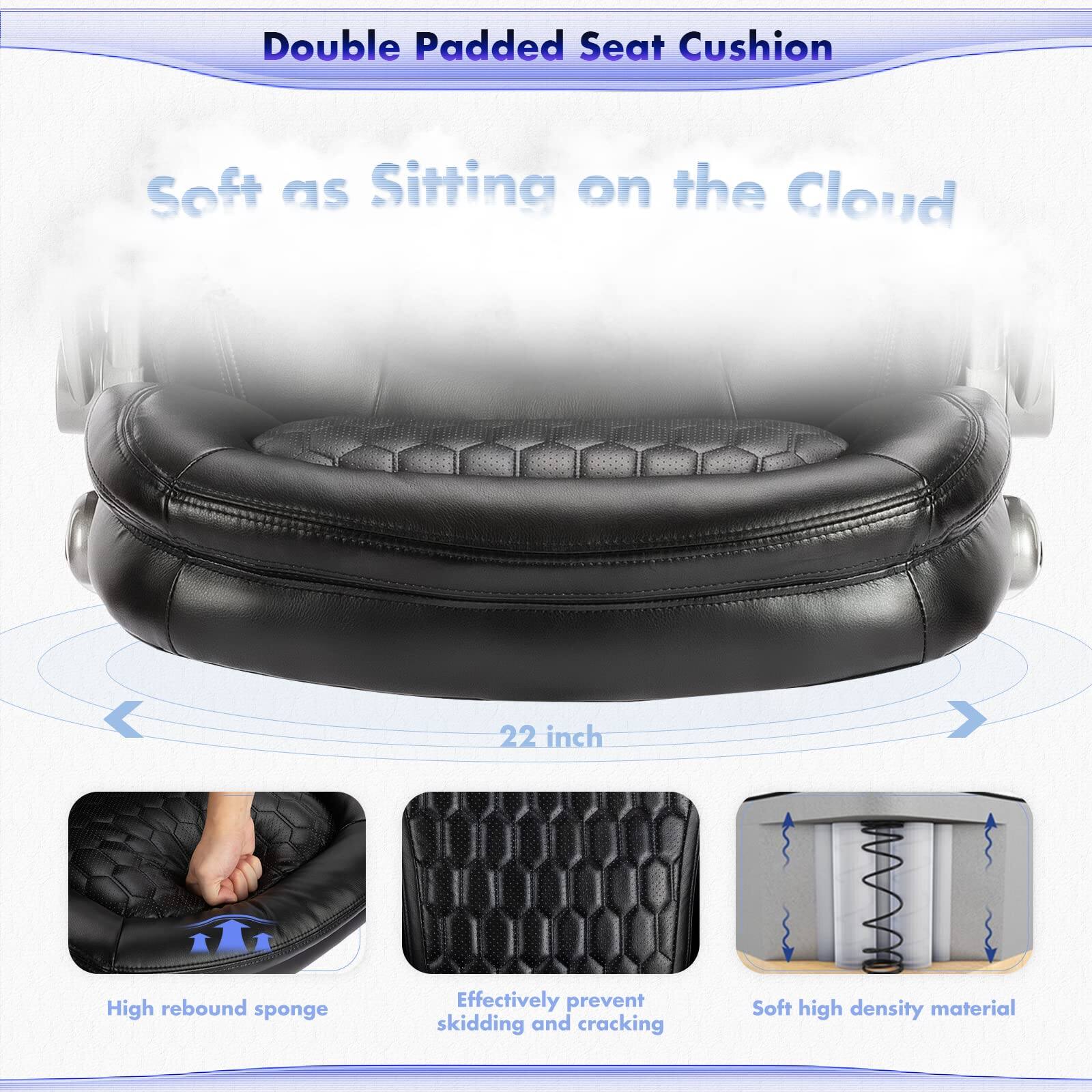 Double Padded Seat Cushion  
Soft as Sitting on the Cloud  

22 inch  

High rebound sponge  
Effectively prevent skidding and cracking  
Soft high density material