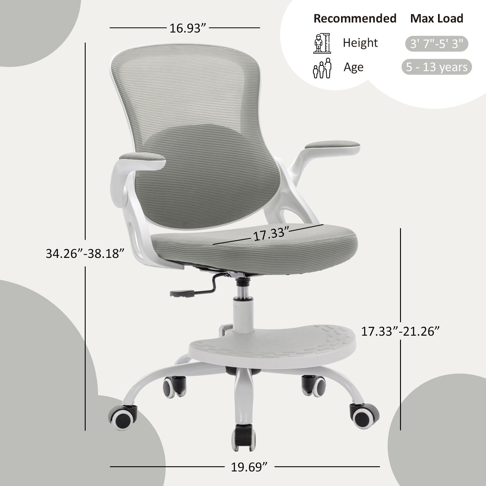 16.93"  
Recommended Max Load  
Height 3' 7"-5' 3"  
Age 5 - 13 years  
34.26"-38.18"  
17.33"  
17.33"-21.26"  
19.69"