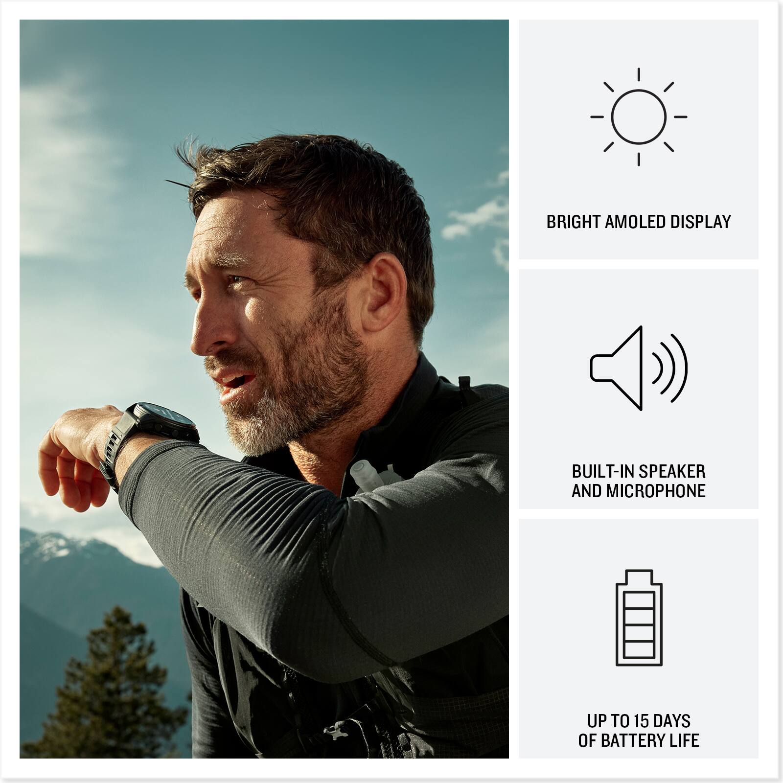 - BRIGHT AMOLED DISPLAY
- BUILT-IN SPEAKER AND MICROPHONE
- UP TO 15 DAYS OF BATTERY LIFE