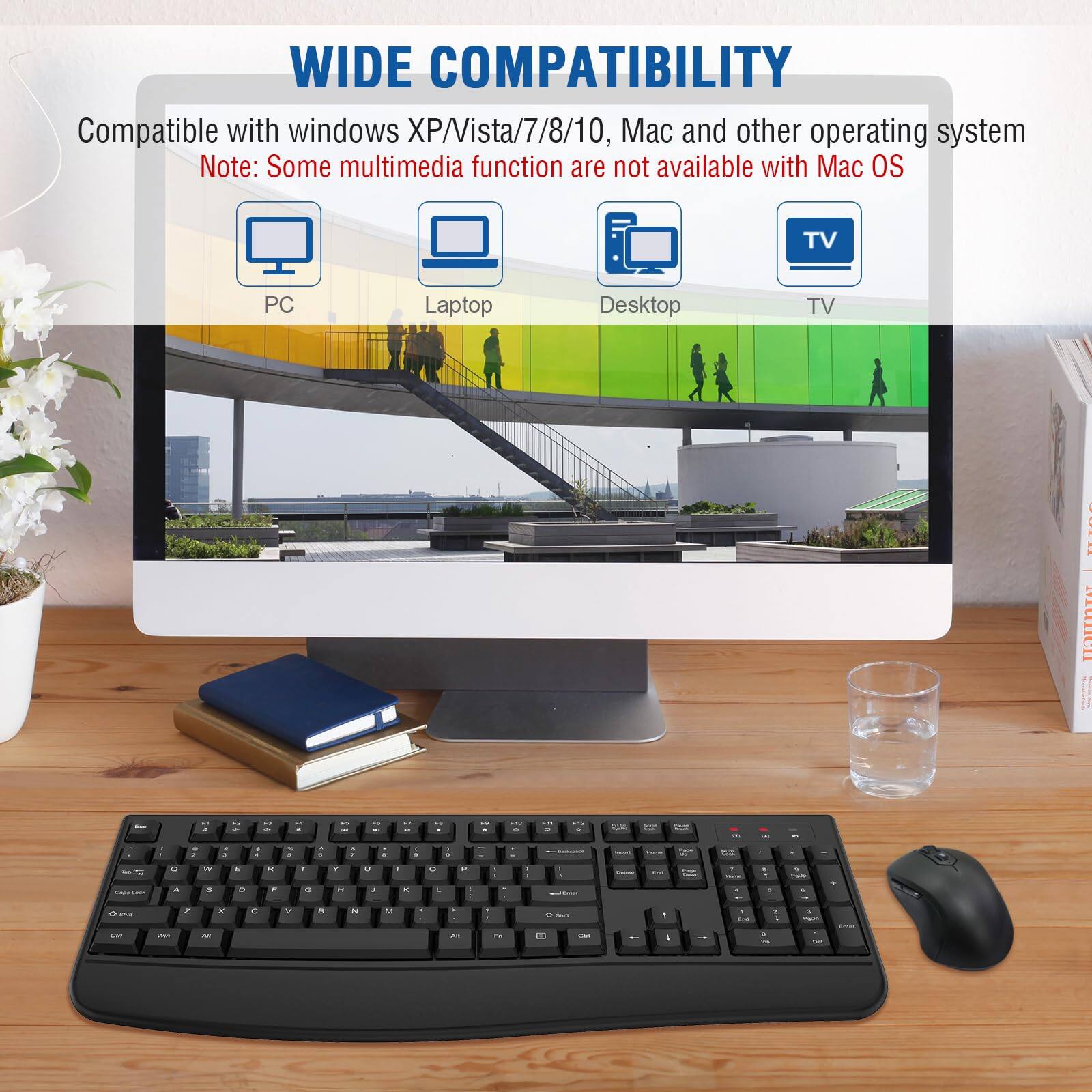 WIDE COMPATIBILITY

Compatible with windows XP/Vista/7/8/10, Mac and other operating system

Note: Some multimedia functions are not available with Mac OS

PC Laptop Desktop TV