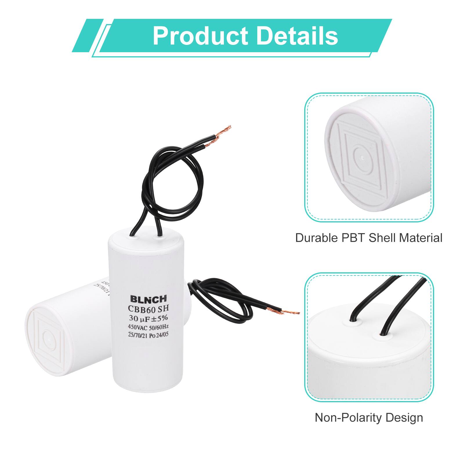 Product Details

- Durable PBT Shell Material
- Non-Polarity Design

BLNCH CBB60 SH  
30 µF ±5%  
450VAC 50/60Hz  
25/70/21  
Po24/05