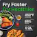 Fry Faster
Fry Healthier
450°F max temp
85% less oil
4 Qt. total capacity