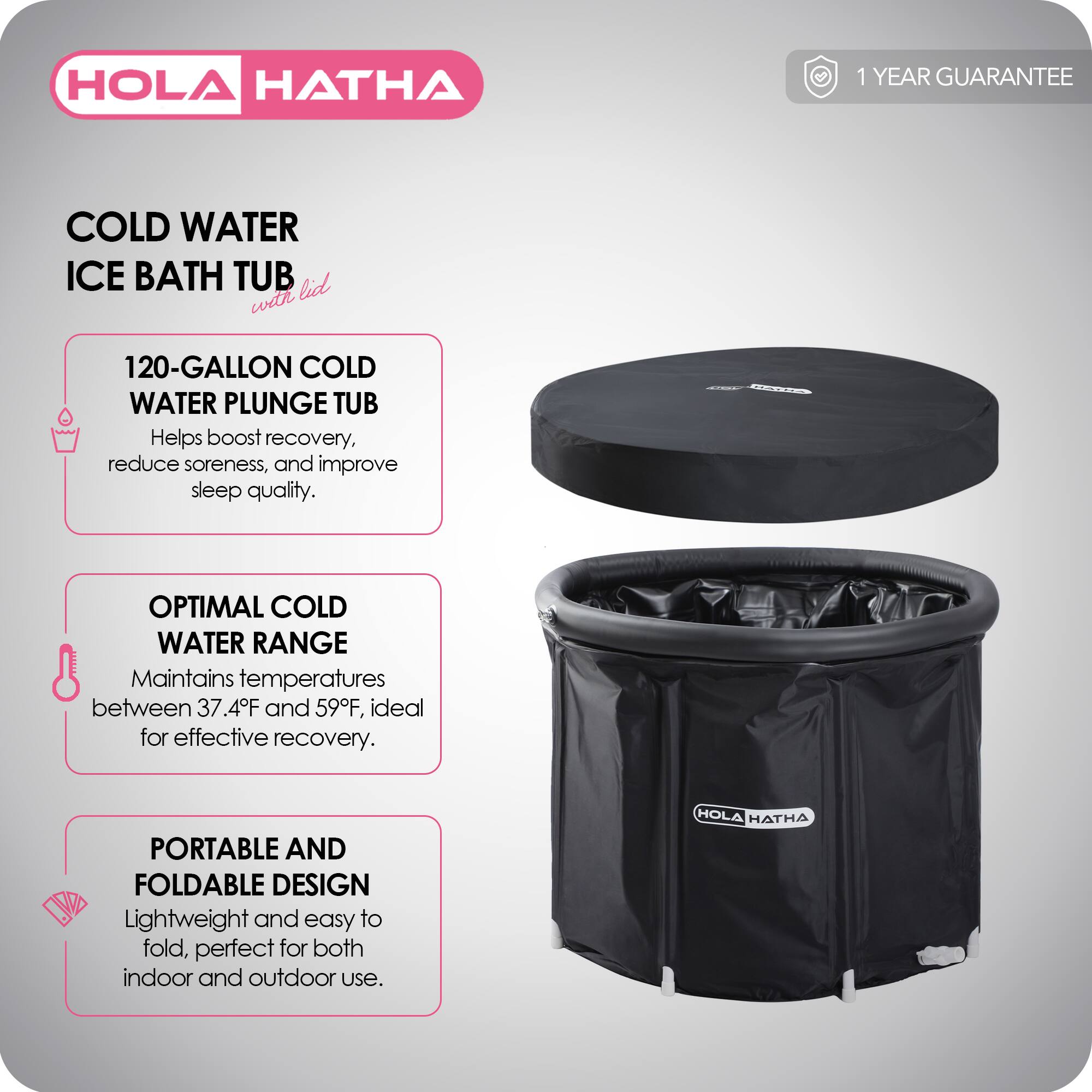 HOLA HATHA

COLD WATER ICE BATH TUB with lid

1 YEAR GUARANTEE

120-GALLON COLD WATER PLUNGE TUB
Helps boost recovery, reduce soreness, and improve sleep quality.

OPTIMAL COLD WATER RANGE
Maintains temperatures between 37.4°F and 59°F, ideal for effective recovery.

PORTABLE AND FOLDABLE DESIGN
Lightweight and easy to fold, perfect for both indoor and outdoor use.