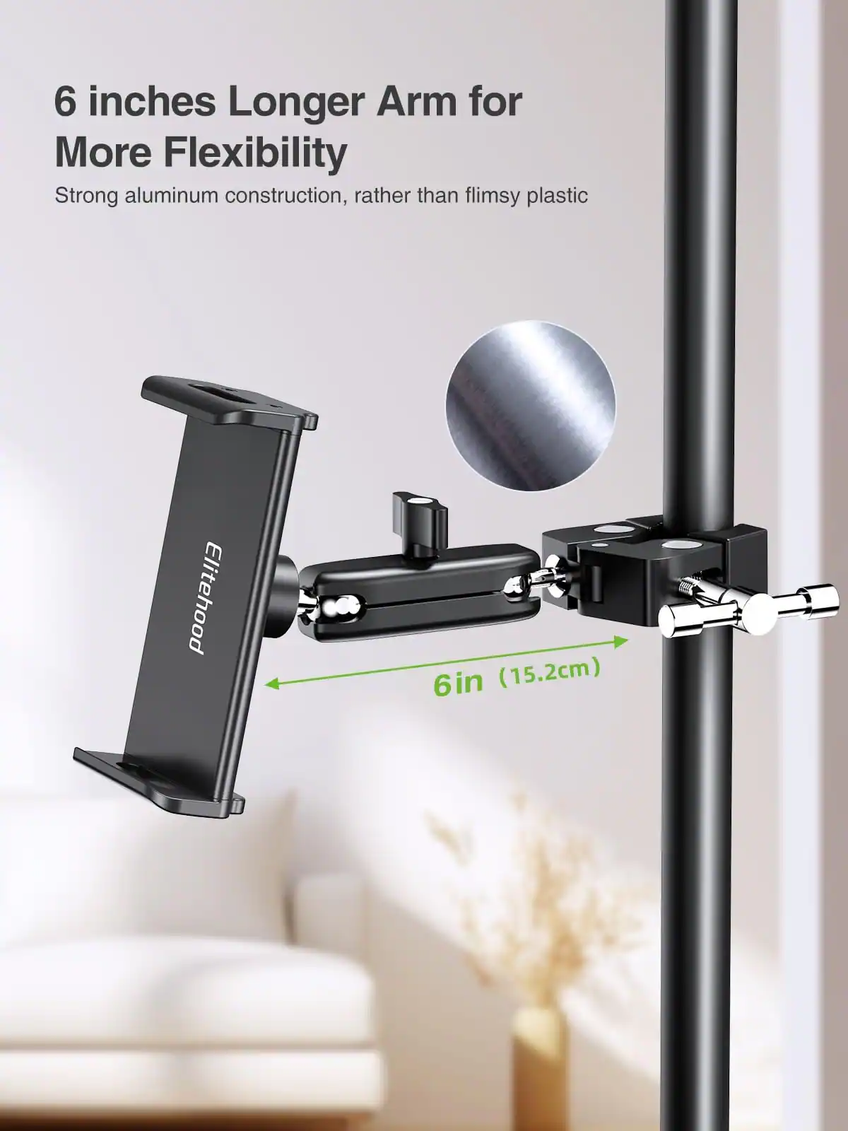 6 inches Longer Arm for More Flexibility  
Strong aluminum construction, rather than flimsy plastic  
Elitehood 6in (15.2cm)