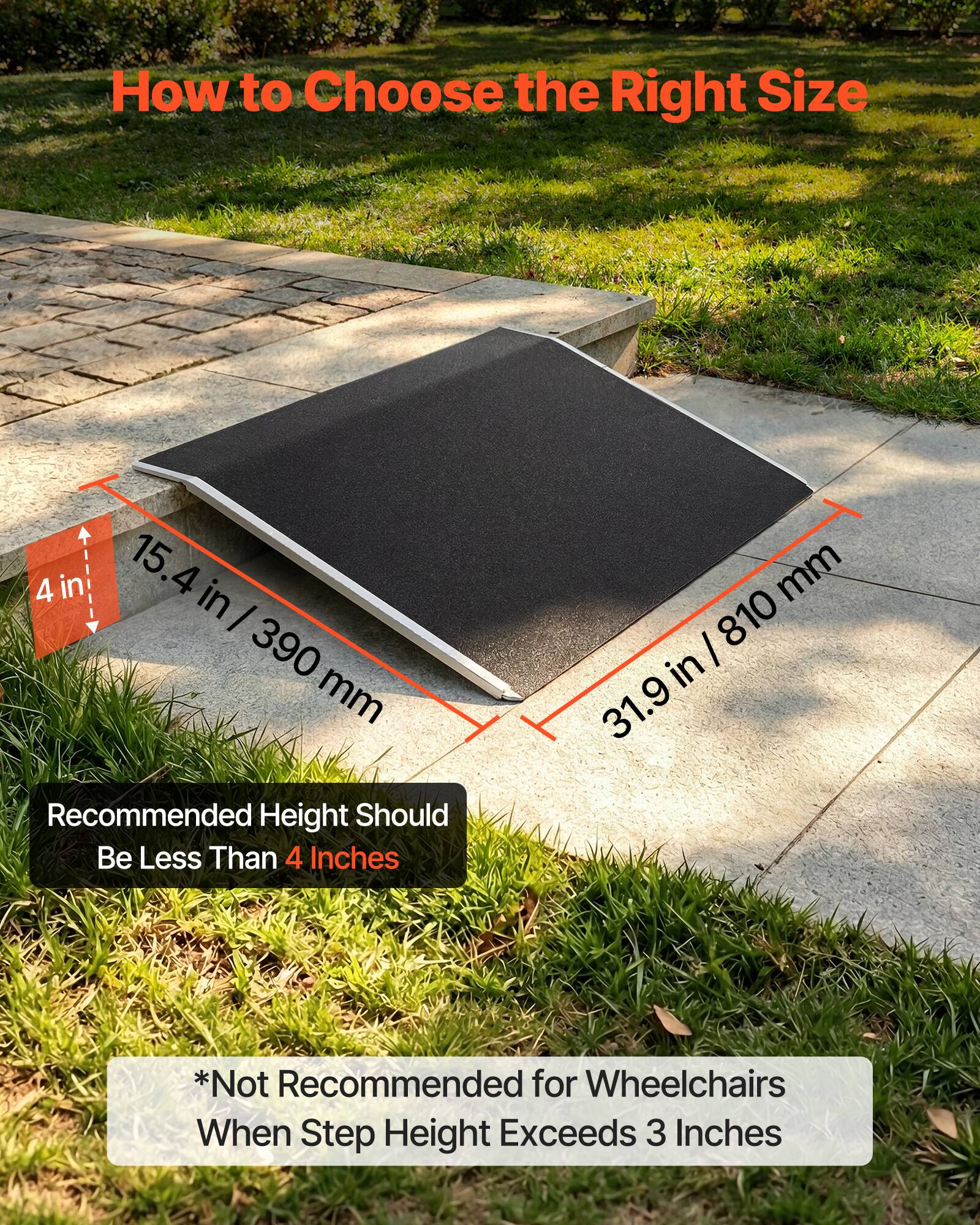 How to Choose the Right Size

4 in 15.4 in / 390 mm

Recommended Height Should Be Less Than 4 Inches

*Not Recommended for Wheelchairs When Step Height Exceeds 3 Inches