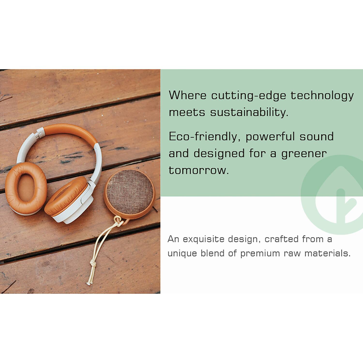 Where cutting-edge technology meets sustainability.  
Eco-friendly, powerful sound and designed for a greener tomorrow.  

An exquisite design, crafted from a unique blend of premium raw materials.