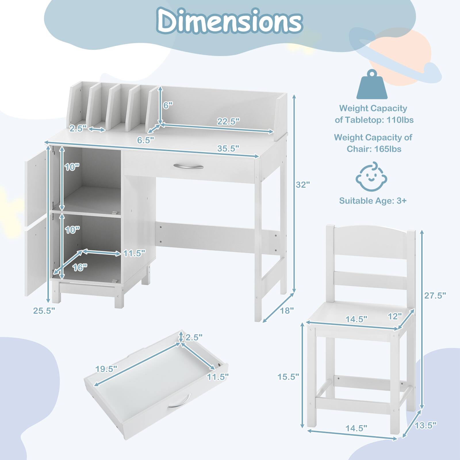 Dimensions:  
- 2.5"  
- 6.5"  
- 6"  
- 22.5"  
- 35.5"  
- 10"  
- 32"  
- 10"  
- 16"  
- 11.5"  
- 27.5"  
- 25.5"  
- 19.5"  
- 18"  
- 14.5"  
- 12"  
- 15.5"  
- 14.5"  
- 13.5"  

Weight Capacity of Tabletop: 110lbs  
Weight Capacity of Chair: 165lbs  
Suitable Age: 3+