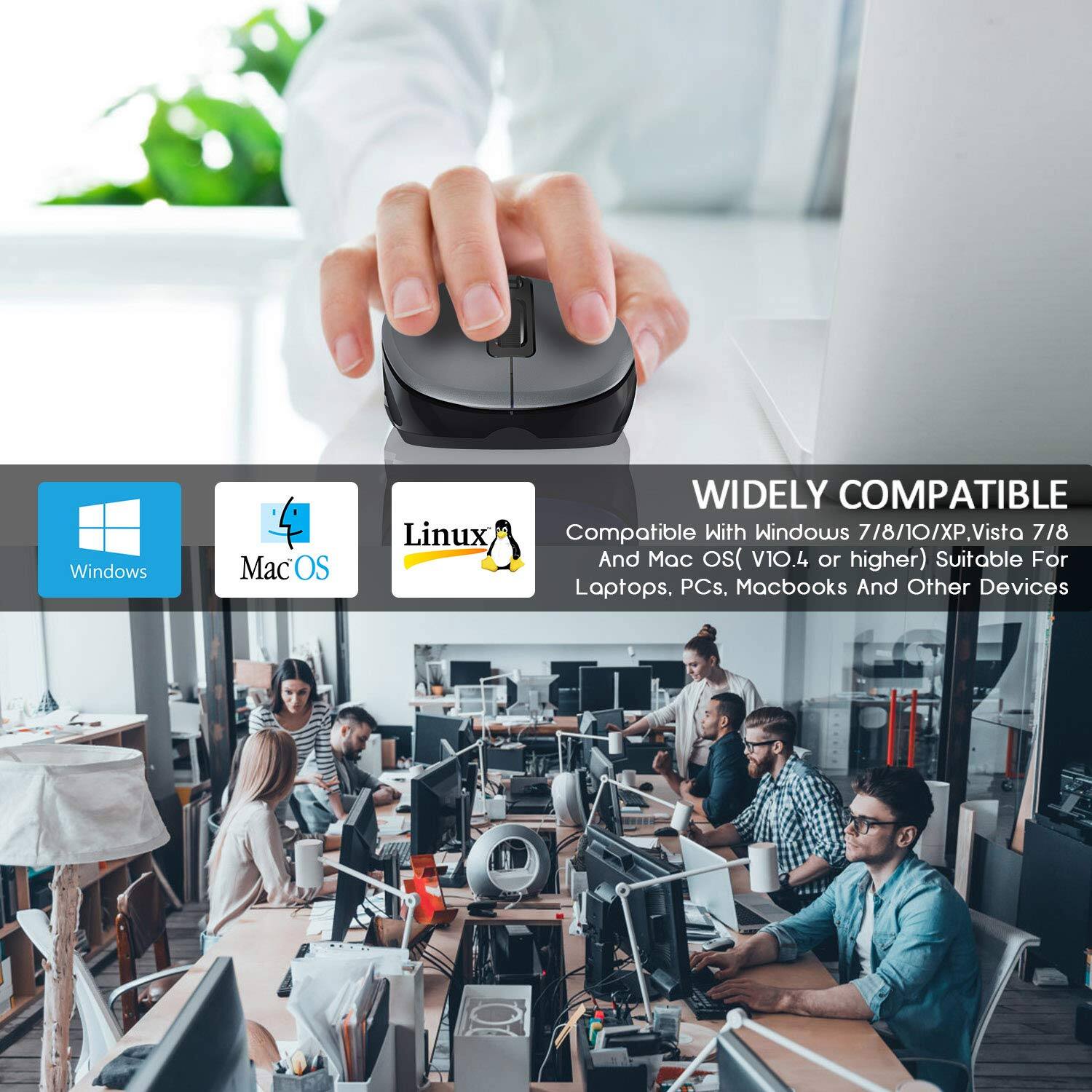 Windows OS Linux WIDELY COMPATIBLE  
Compatible With Windows 7/8/10/XP, Vista 7/8 And Mac OS (V10.4 or higher)  
Suitable For Laptops, PCs, Macbooks And Other Devices