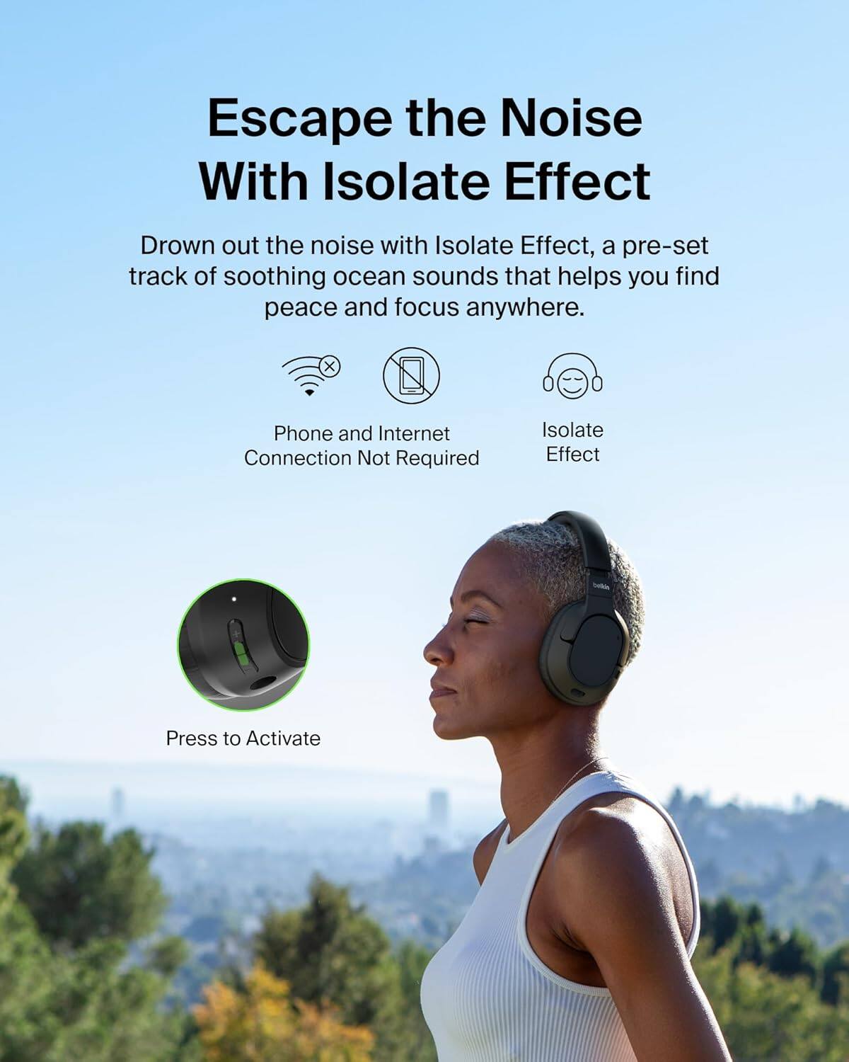 Escape the Noise With Isolate Effect

Drown out the noise with Isolate Effect, a pre-set track of soothing ocean sounds that helps you find peace and focus anywhere.

- Phone and Internet Connection Not Required
- Isolate Effect

Press to Activate