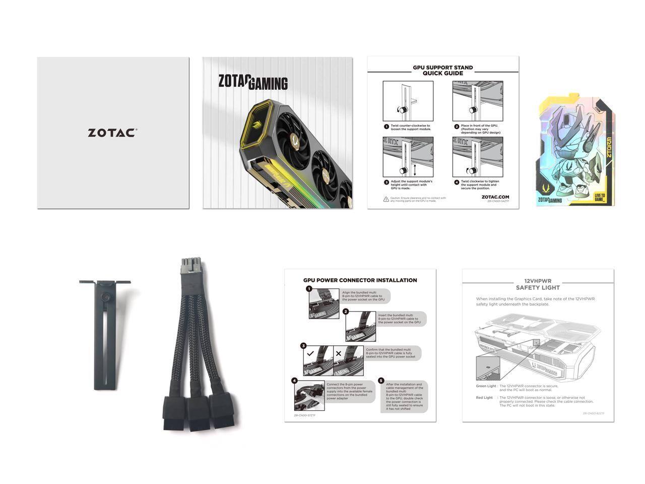 **ZOTAC GAMING GPU SUPPORT STAND QUICK GUIDE**

**GPU SUPPORT STAND**
1. Tighten the counter-clockwise screws to loosen the support module.
2. Place the support module in front of the GPU, depending on GPU design.
3. Tighten the clockwise screws to tighten the support module and secure it to the GPU.

**GPU POWER CONNECTOR INSTALLATION**
1. Align the bundled multi-pin power connector on the GPU power socket.
2. Insert the bundled multi-pin power connector into the GPU power socket.
3. Confirm that the bundled multi-pin power connector is fully seated into the GPU power socket.
4. Connect the 8-pin power cable connectors from the power supply to the bundled multi-pin power connector.
5. After installation, and if the GPU is fully seated to ensure the 8-pin power cable is not loose.

**12VHPWR SAFETY LIGHT**
When installing the Graphics Card, take note of the 12VHPWR safety light underneath the backplate.
- Green Light: The 12VHPWR connector is secure, and the PC will boot as normal.
- Red Light: The 12VHPWR connector is loose, or otherwise not connected. The PC will not boot in this