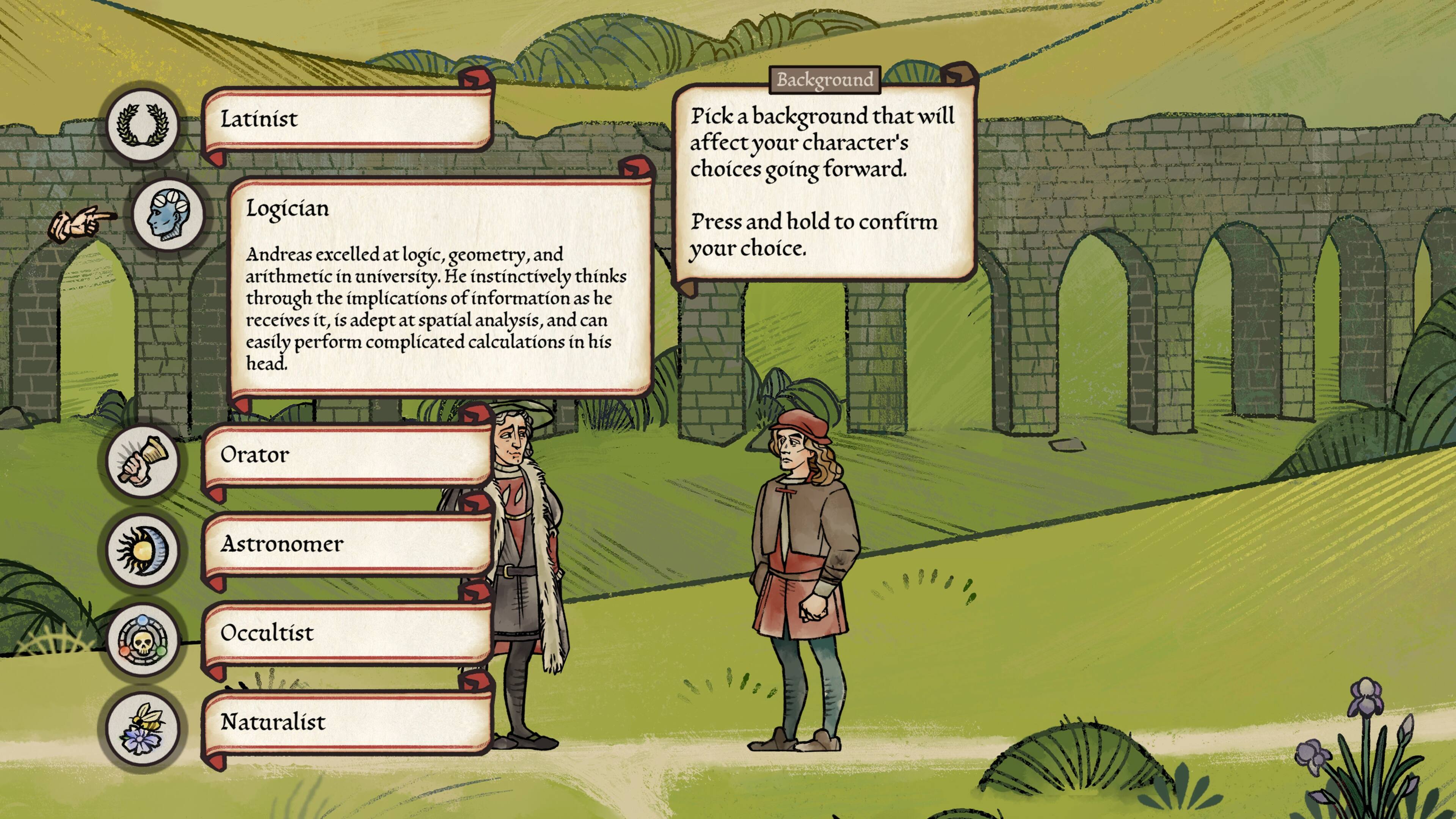 Latinist Logician Andreas excelled at logic, geometry, and arithmetic in university. He instinctively thinks through the implications of information as he receives it, is adept at spatial analysis, and can casily perform complicated calculations in his head. Background: Orator.