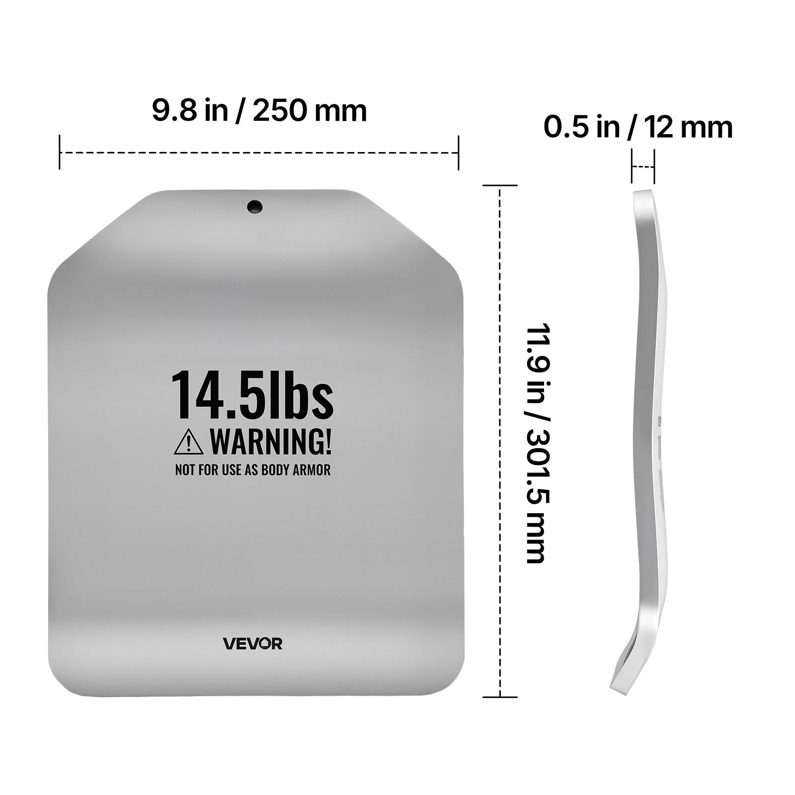 9.8 in / 250 mm  
0.5 in / 12 mm  
11.9 in / 301.5 mm  

14.5 lbs  

WARNING! NOT FOR USE AS BODY ARMOR  

VEVOR