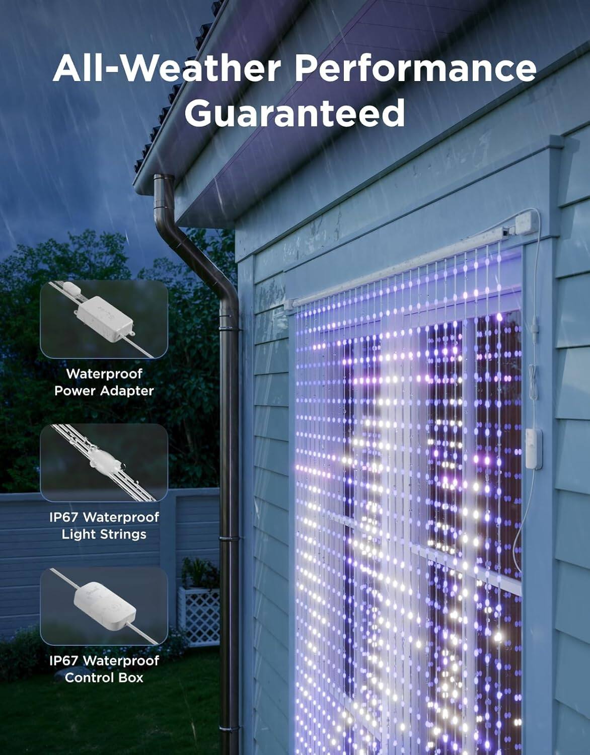 All-Weather Performance Guaranteed

Waterproof Power Adapter

IP67 Waterproof Light Strings

IP67 Waterproof Control Box