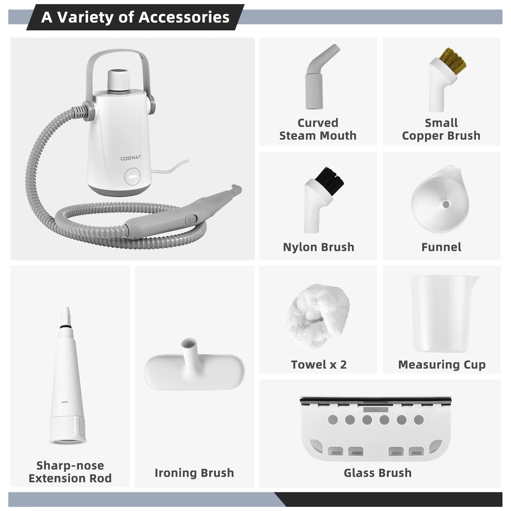 A Variety of Accessories

- Curved Steam Mouth
- Small Copper Brush
- Nylon Brush
- Funnel
- Towel x 2
- Measuring Cup
- Sharp-nose Extension Rod
- Ironing Brush
- Glass Brush