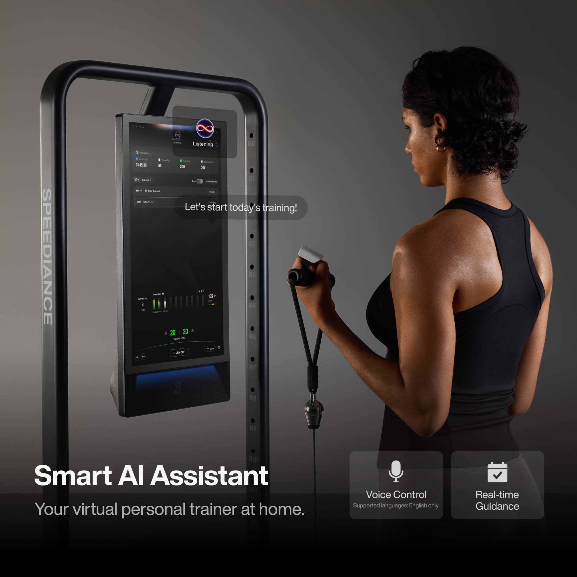 TESA Happy Grining Listening RO - Protecting I'm less - them ... 30 ill - to R1 - - ... UN'VIS Let's start today's training! R3 SPEEDIANCE CrenTal I .. 20 AXS FLORE 20 06  RA R5 R1 R6 R8 R9 R10 Smart AI Assistant Your virtual personal trainer at home. Voice Control Supported languages: English only. Real-time Guidance
