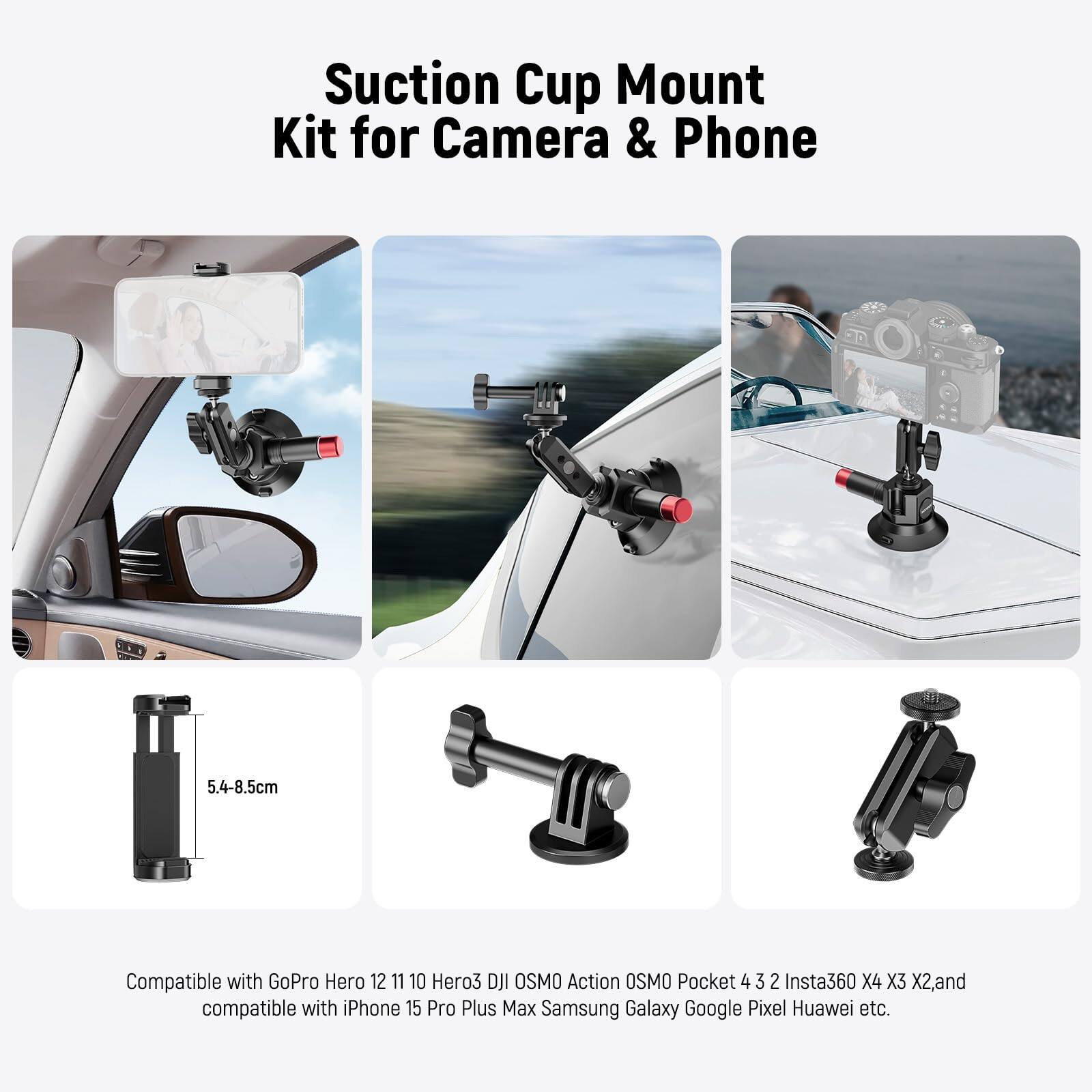 Suction Cup Mount Kit for Camera & Phone 5.4-8.5cm

Compatible with GoPro Hero 12 11 10 Hero3 DJI OSMO Action OSMO Pocket 4 3 2 Insta360 X4 X3 X2, and compatible with iPhone 15 Pro Plus Max Samsung Galaxy Google Pixel Huawei etc.