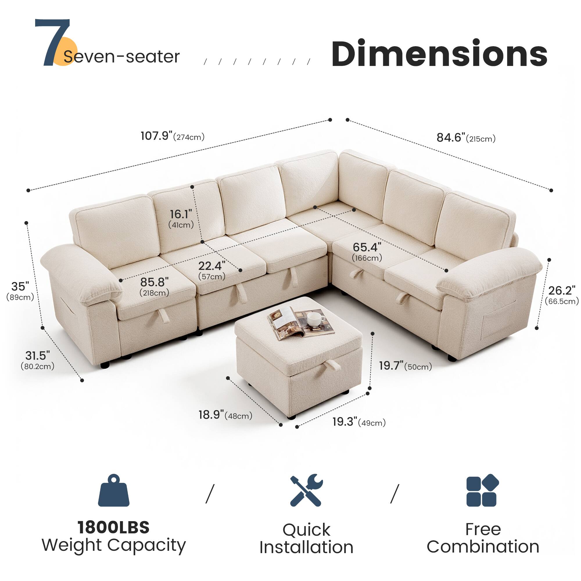 7 Seven-seater

Dimensions
- 107.9" (274cm)
- 84.6" (215cm)
- 16.1" (41cm)
- 35" (89cm)
- 85.8" (218cm)
- 22.4" (57cm)
- 65.4" (166cm)
- 26.2" (66.5cm)
- 31.5" (80.2cm)
- 19.7" (50cm)
- 18.9" (48cm)
- 19.3" (49cm)

1800LBS Weight Capacity

Quick Installation

Free Combination