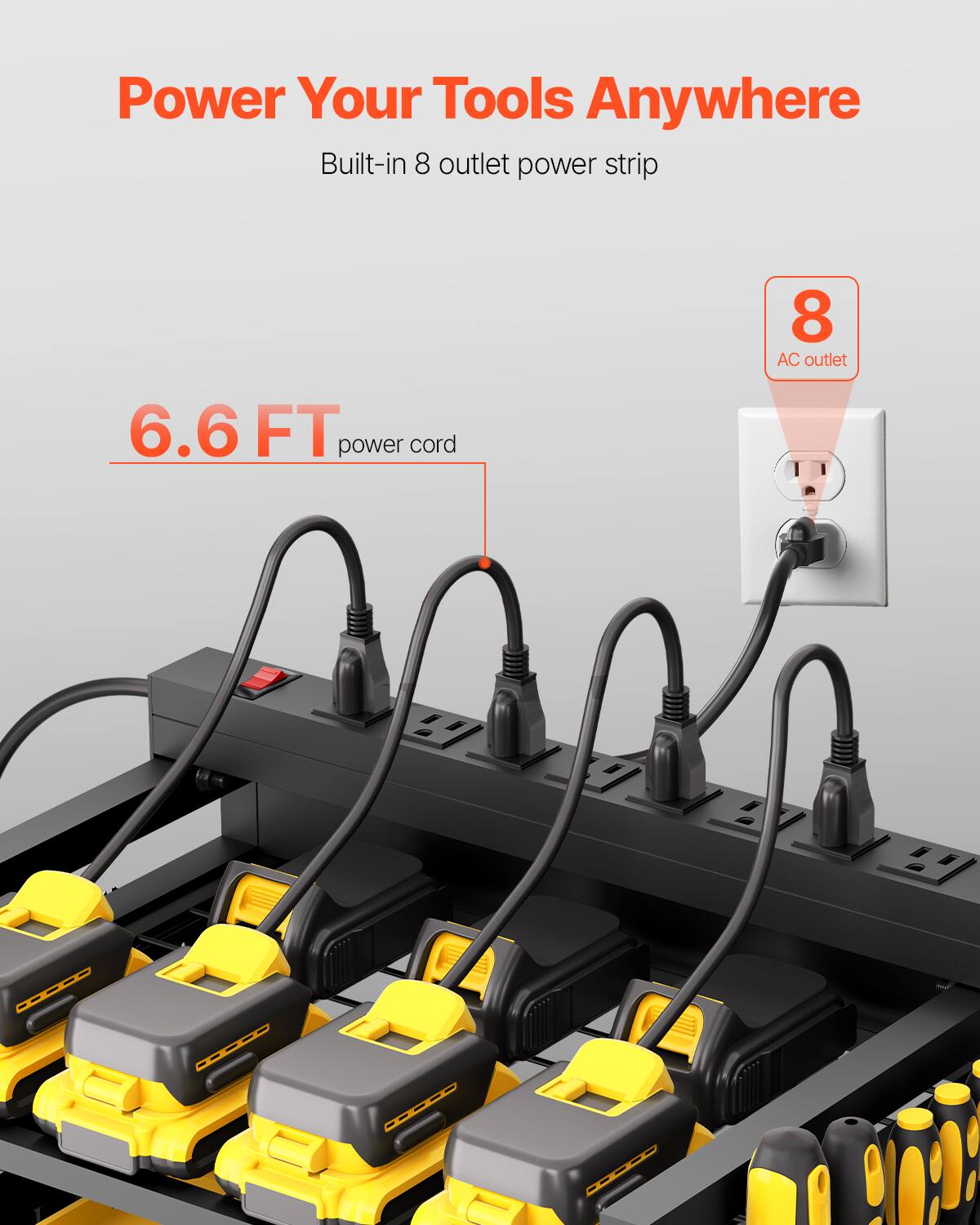 Power Your Tools Anywhere  
Built-in 8 outlet power strip  
8 AC outlet  
6.6 FT power cord