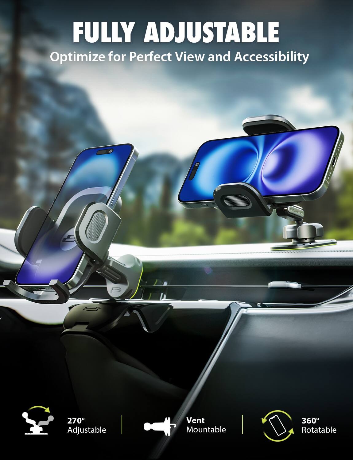 FULLY ADJUSTABLE  
Optimize for Perfect View and Accessibility  

270° Adjustable  
Vent Mountable  
360° Rotatable