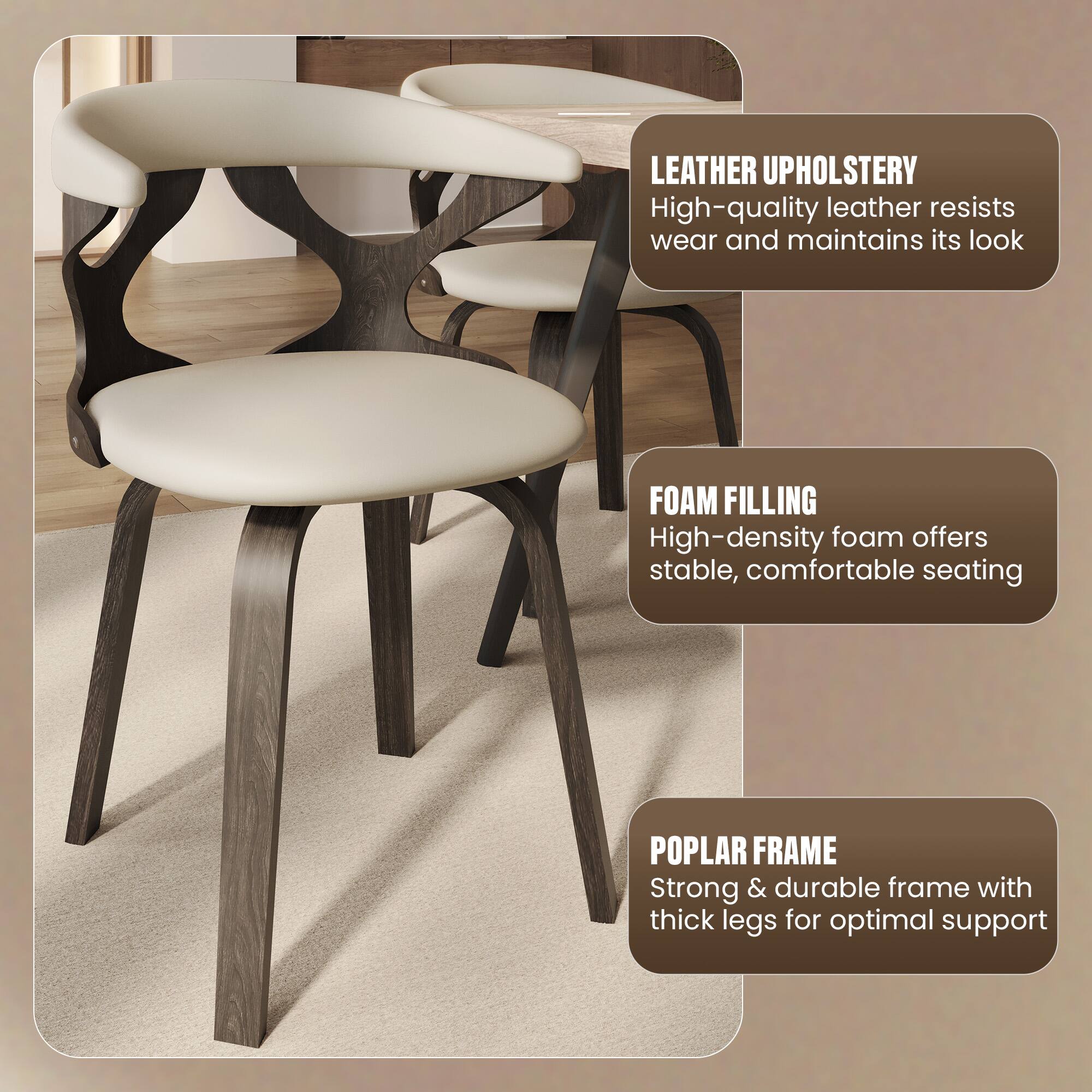 LEATHER UPHOLSTERY  
High-quality leather resists wear and maintains its look  

FOAM FILLING  
High-density foam offers stable, comfortable seating  

POPLAR FRAME  
Strong & durable frame with thick legs for optimal support