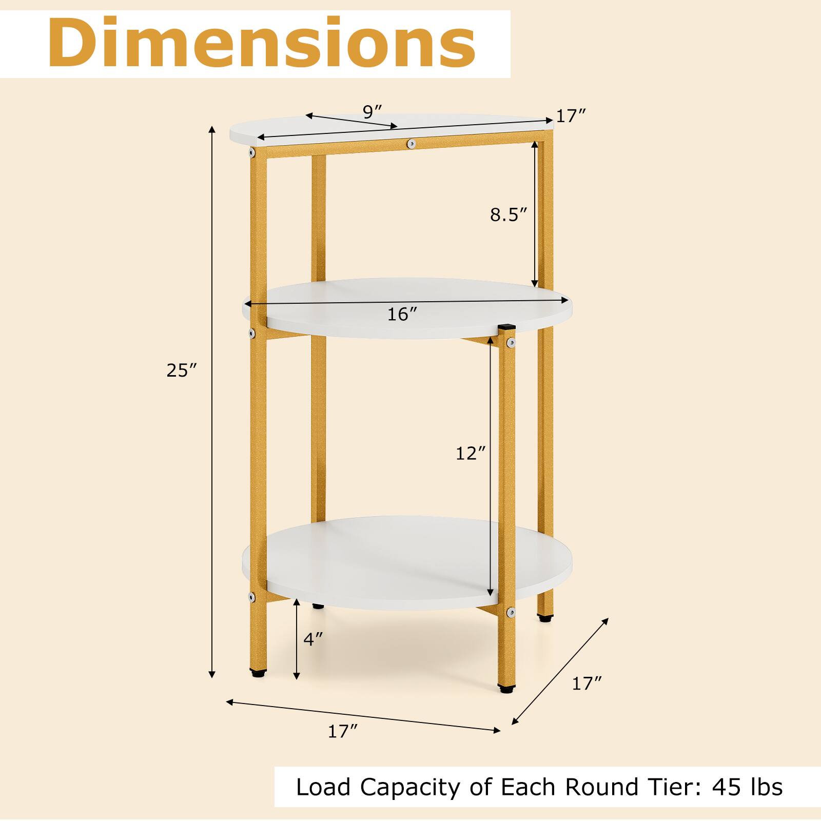 Dimensions:  
- 9"  
- 17"  
- 8.5"  
- 16"  
- 25"  
- 12"  
- 4"  
- 17"  
- 17"  

Load Capacity of Each Round Tier: 45 lbs