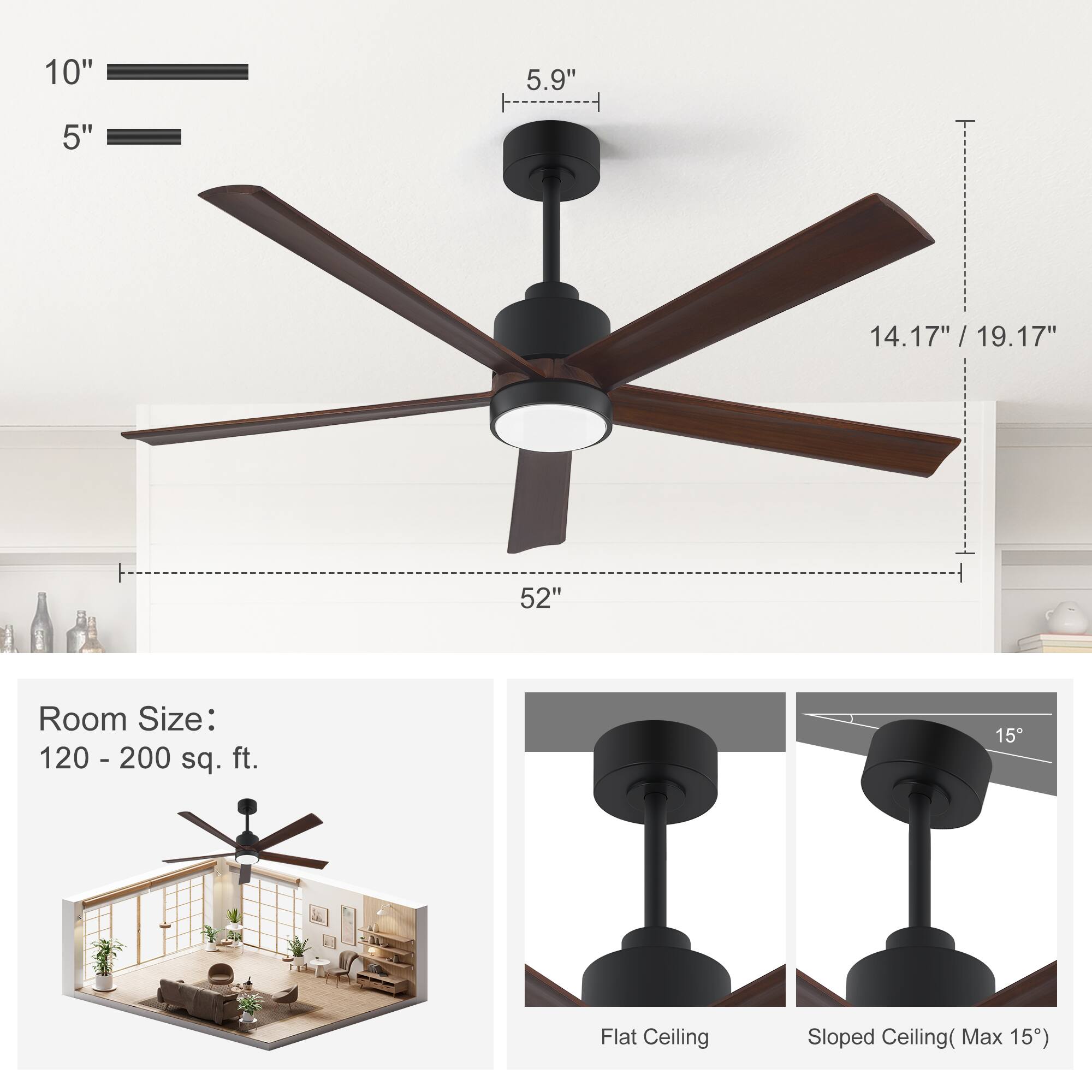 10" 5" 5.9"  
14.17" / 19.17" / 52"  
Room Size: 120 - 200 sq. ft.  
Flat Ceiling Sloped Ceiling (Max 15°)