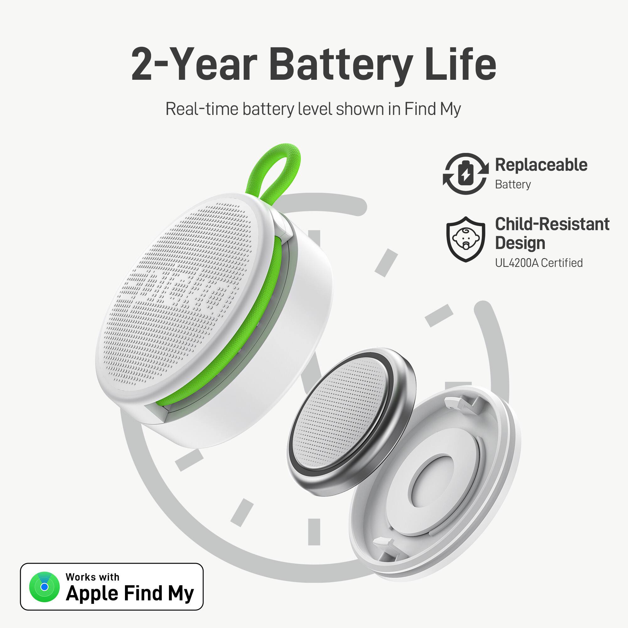 2-Year Battery Life  
Real-time battery level shown in Find My  

Replaceable Battery  

Child-Resistant Design  
UL4200A Certified  

Works with Apple Find My