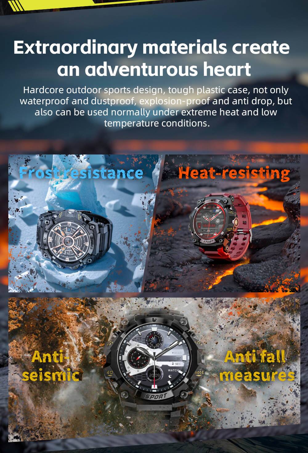 Extraordinary materials create an adventurous heart. Hardcore outdoor sports design, tough plastic case, not only waterproof and dustproof, explosion-proof and anti-drop, but also can be used normally under extreme heat and low temperature conditions.

Frostresistance  
Heat-resisting  
Anti-seismic  
Anti fall measures