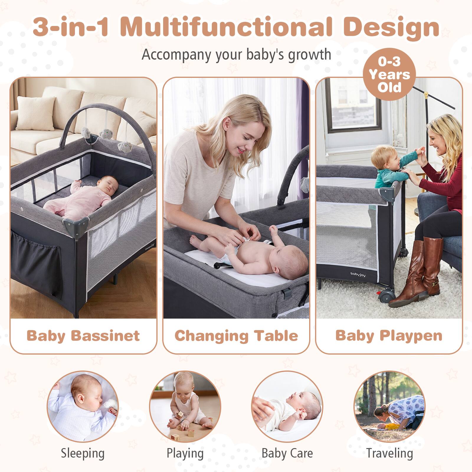 3-in-1 Multifunctional Design  
Accompany your baby's growth 0-3 Years Old  

Baby Bassinet  
Changing Table  
Baby Playpen  

Sleeping  
Playing  
Baby Care  
Traveling