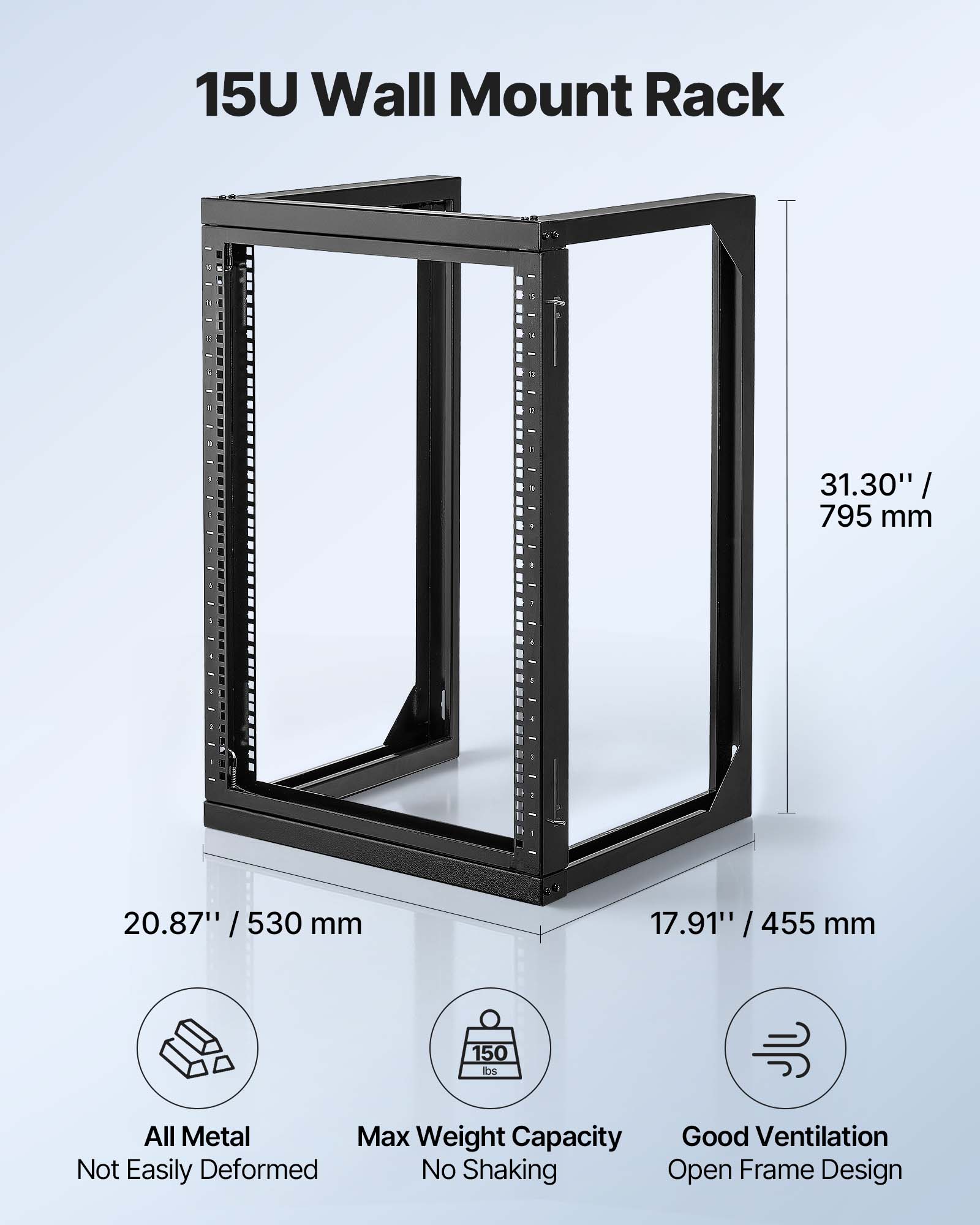 15U Wall Mount Rack  
31.30" / 795 mm  
20.87" / 530 mm  
17.91" / 455 mm  

All Metal  
Max Weight Capacity: 150 lbs  
Good Ventilation  
Not Easily Deformed  
No Shaking  
Open Frame Design