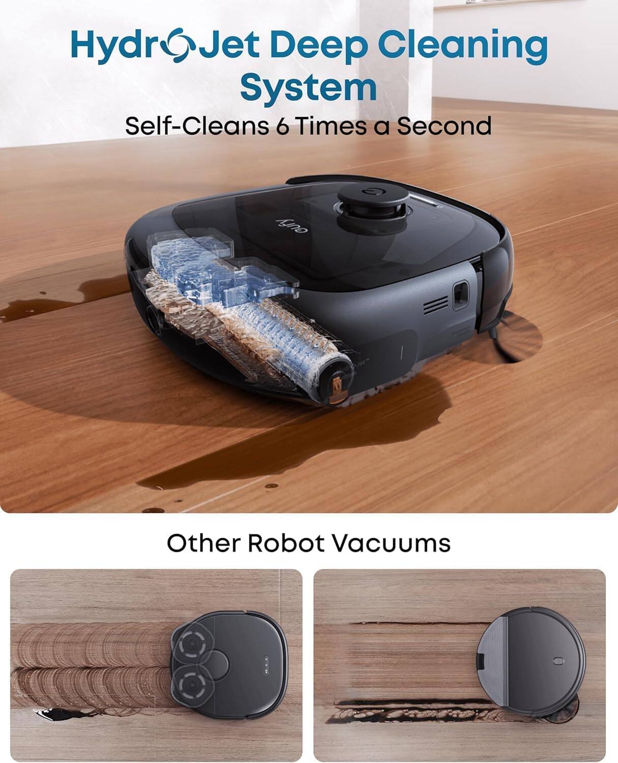 HydroJet Deep Cleaning System  
Self-Cleans 6 Times a Second  

Other Robot Vacuums